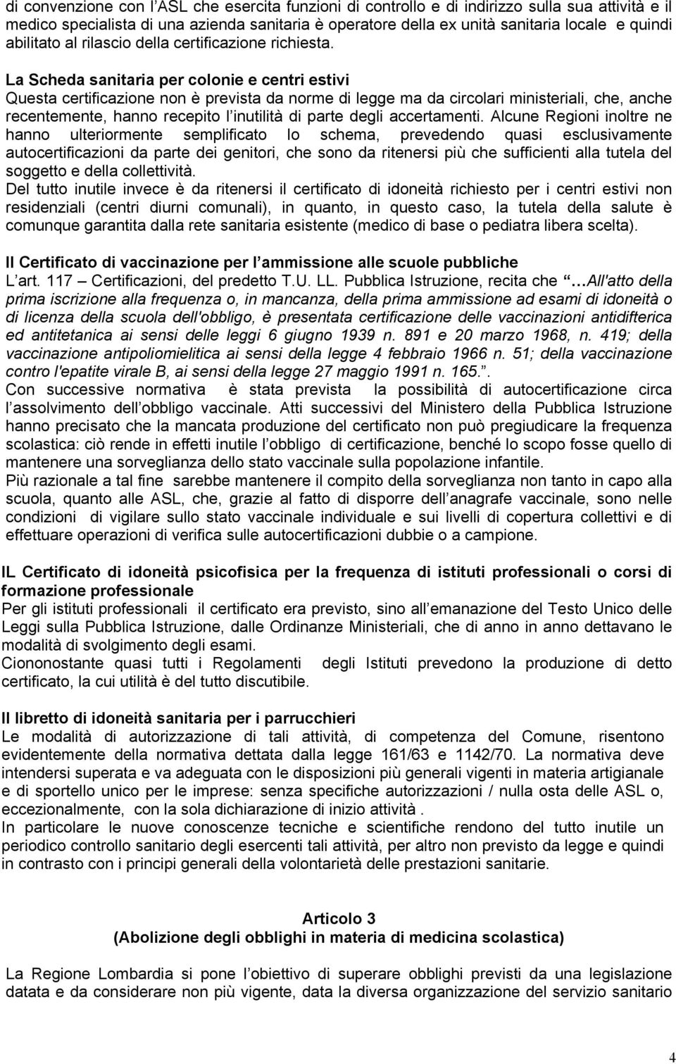 La Scheda sanitaria per colonie e centri estivi Questa certificazione non è prevista da norme di legge ma da circolari ministeriali, che, anche recentemente, hanno recepito l inutilità di parte degli