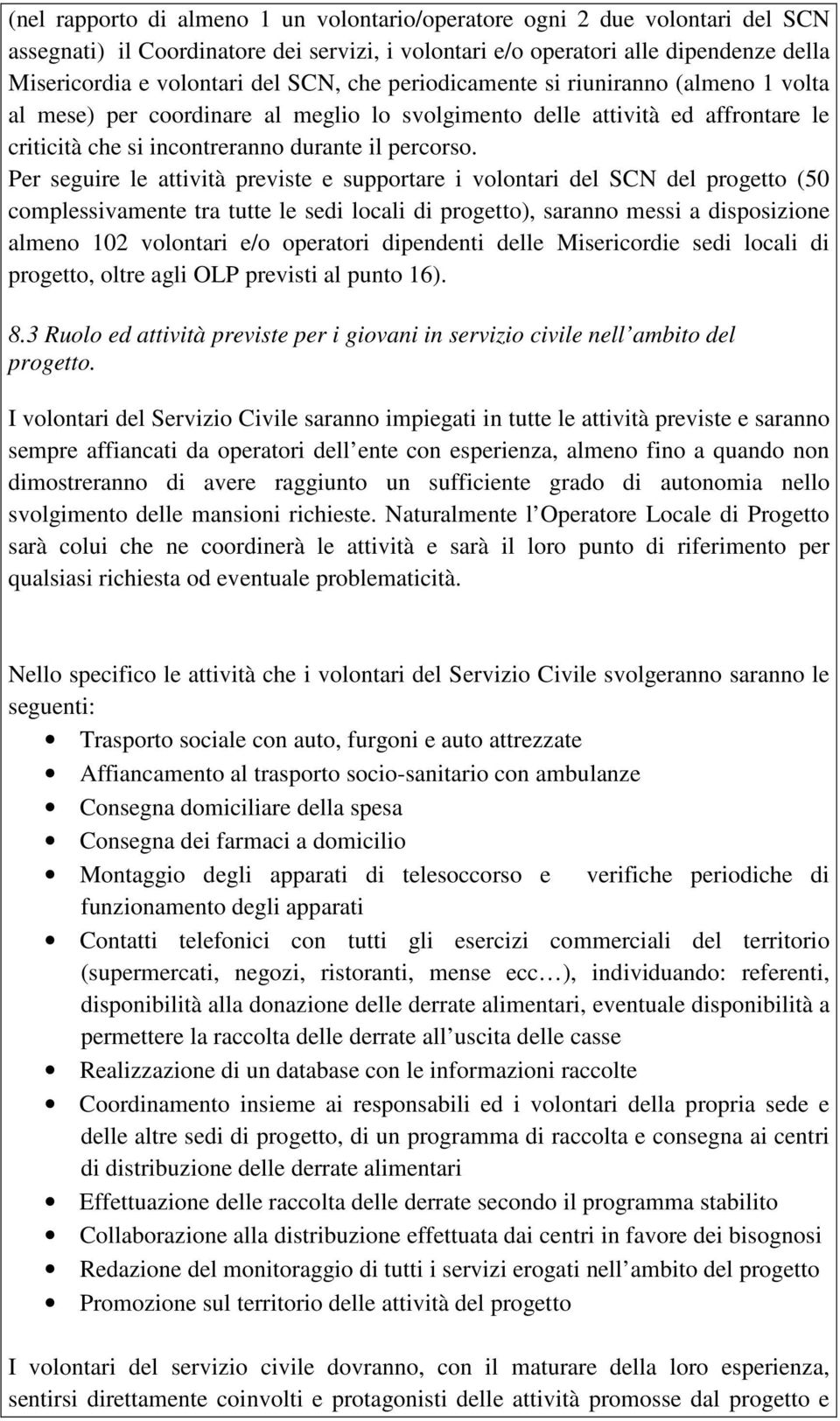 Per seguire le attività previste e supportare i volontari del SCN del progetto (50 complessivamente tra tutte le sedi locali di progetto), saranno messi a disposizione almeno 102 volontari e/o