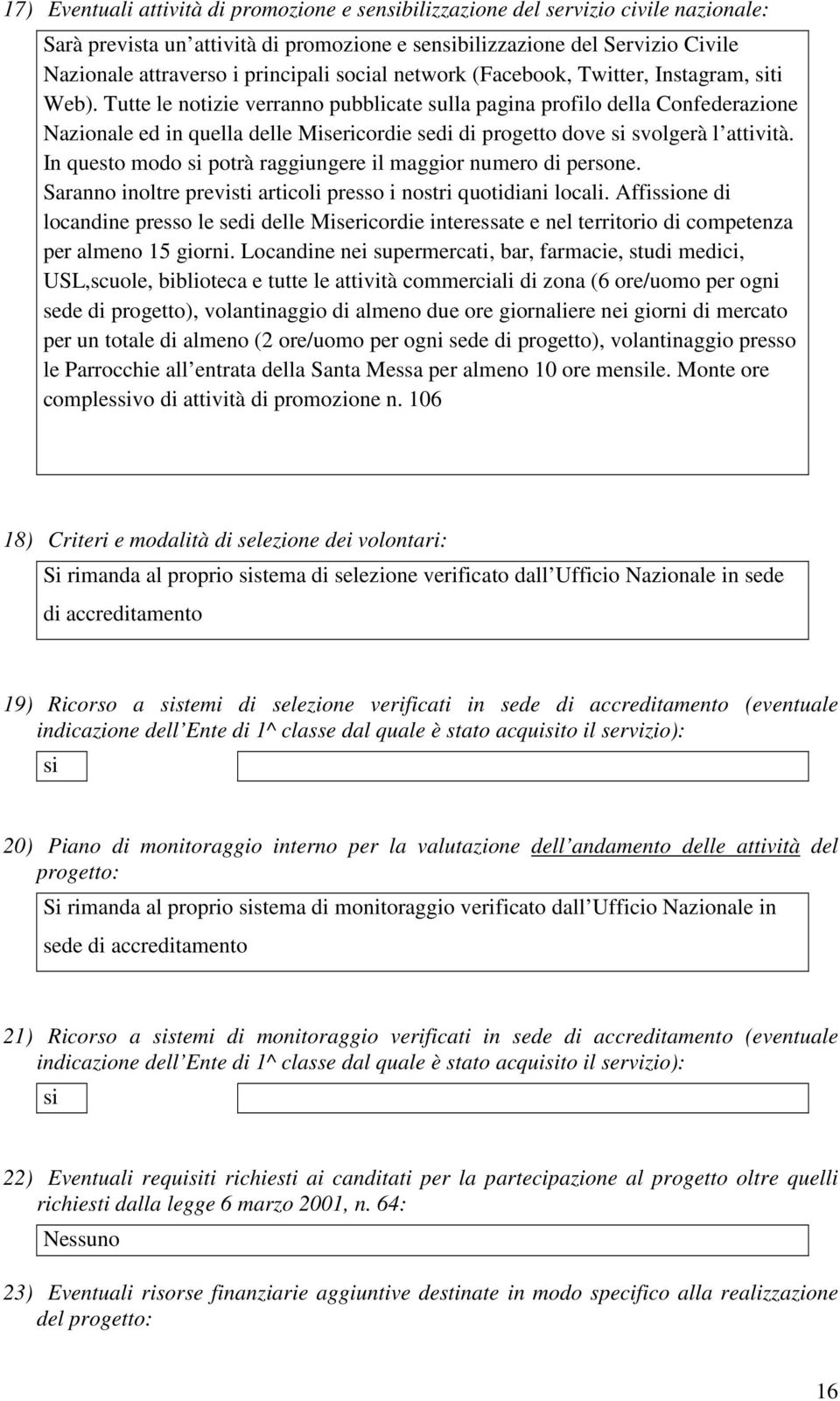 Tutte le notizie verranno pubblicate sulla pagina profilo della Confederazione Nazionale ed in quella delle Misericordie sedi di progetto dove si svolgerà l attività.