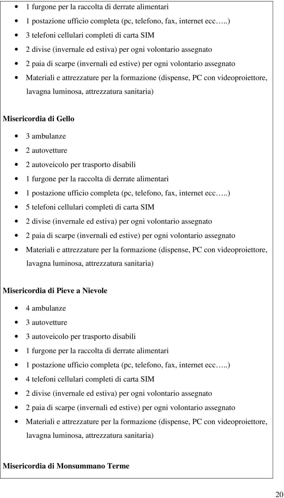 attrezzature per la formazione (dispense, PC con videoproiettore, lavagna luminosa, attrezzatura sanitaria) Misericordia di Gello 3 ambulanze 2 autovetture 2 autoveicolo per trasporto disabili .