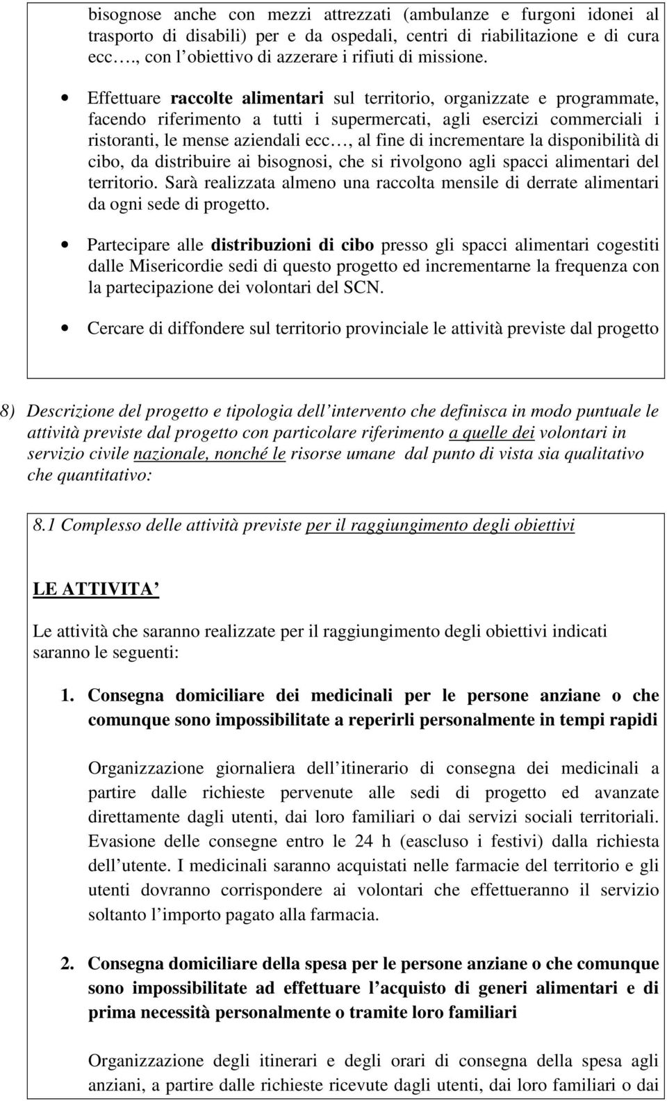 Effettuare raccolte alimentari sul territorio, organizzate e programmate, facendo riferimento a tutti i supermercati, agli esercizi commerciali i ristoranti, le mense aziendali ecc, al fine di