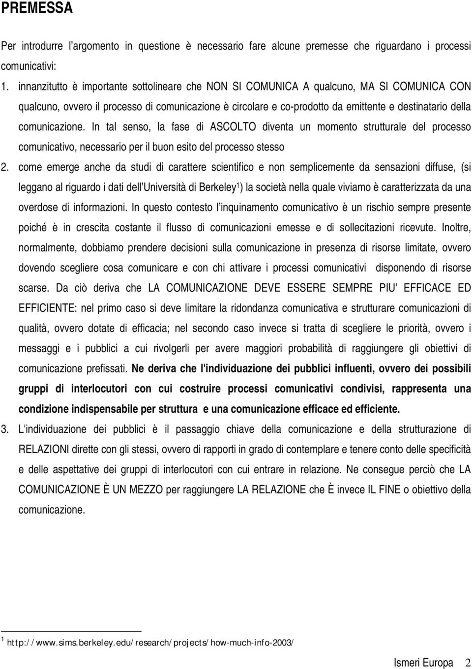 comunicazione. In tal senso, la fase di ASCOLTO diventa un momento strutturale del processo comunicativo, necessario per il buon esito del processo stesso 2.