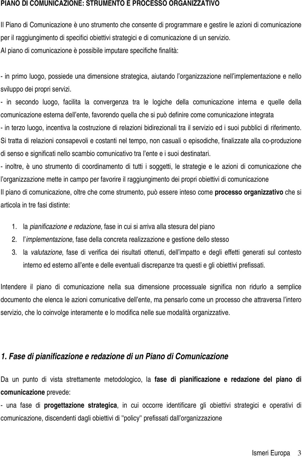 Al piano di comunicazione è possibile imputare specifiche finalità: - in primo luogo, possiede una dimensione strategica, aiutando l organizzazione nell implementazione e nello sviluppo dei propri