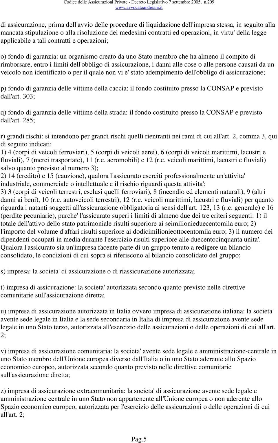 danni alle cose o alle persone causati da un veicolo non identificato o per il quale non vi e' stato adempimento dell'obbligo di assicurazione; p) fondo di garanzia delle vittime della caccia: il