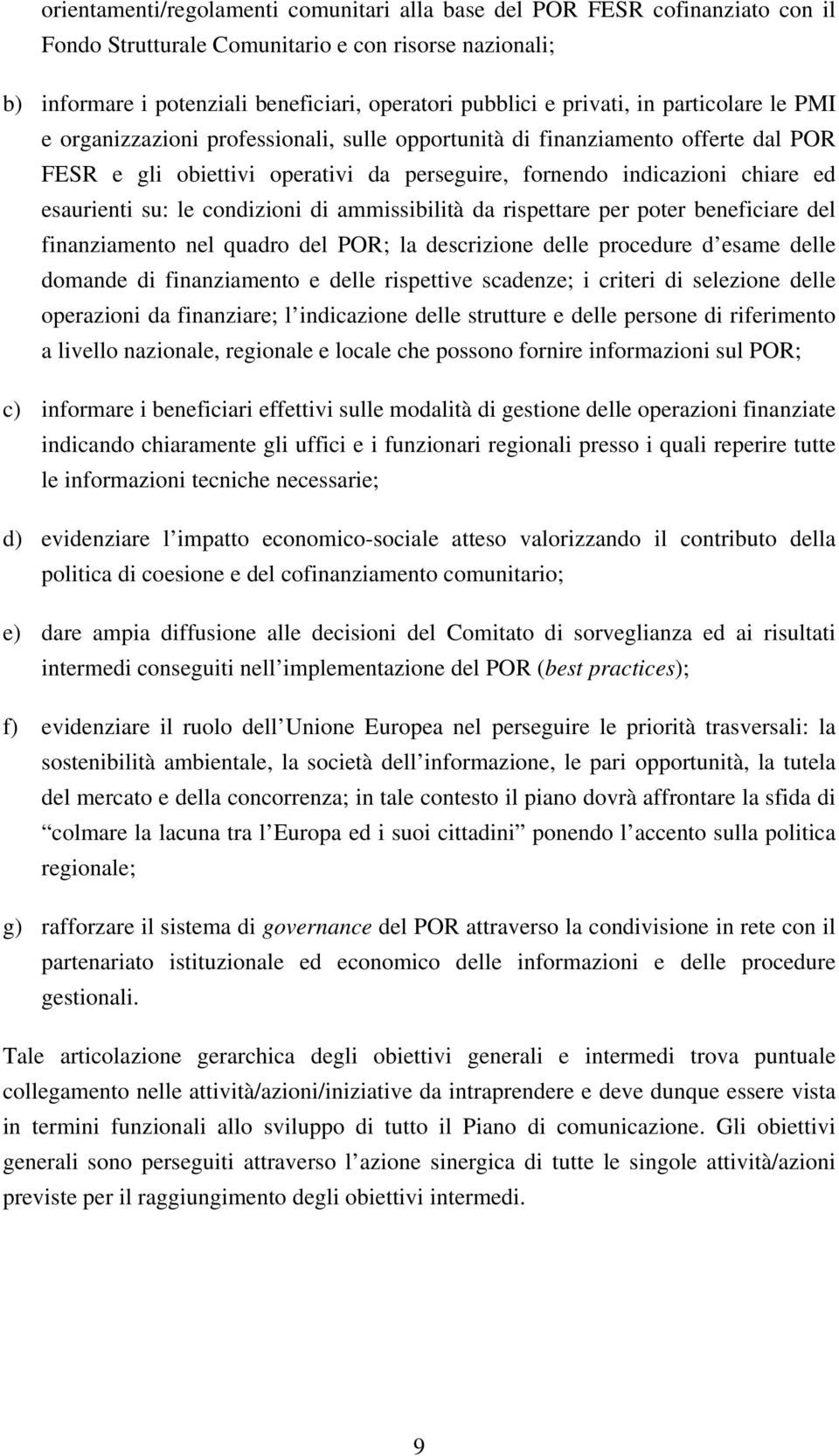 esaurienti su: le condizioni di ammissibilità da rispettare per poter beneficiare del finanziamento nel quadro del POR; la descrizione delle procedure d esame delle domande di finanziamento e delle