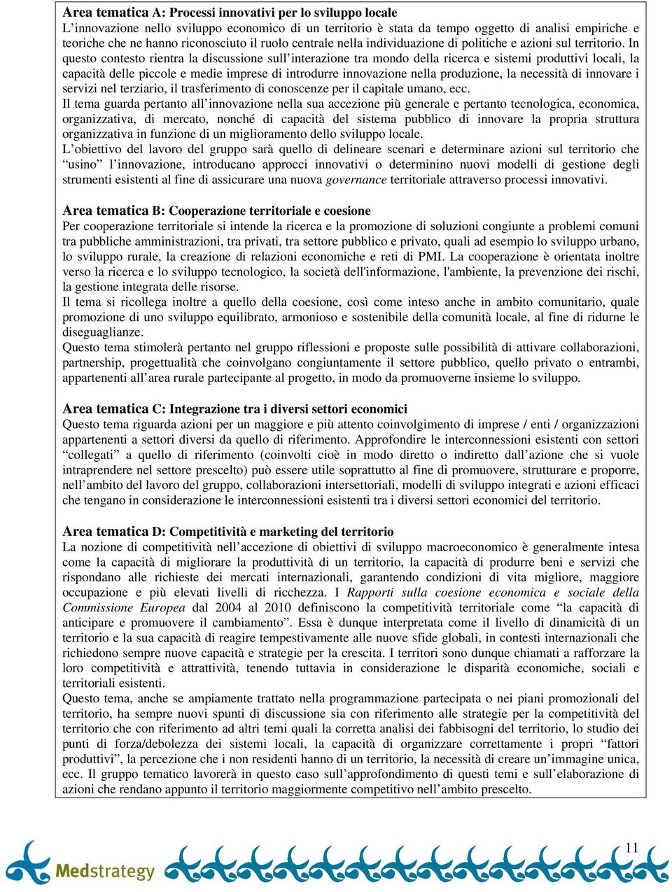 In questo contesto rientra la discussione sull interazione tra mondo della ricerca e sistemi produttivi locali, la capacità delle piccole e medie imprese di introdurre innovazione nella produzione,