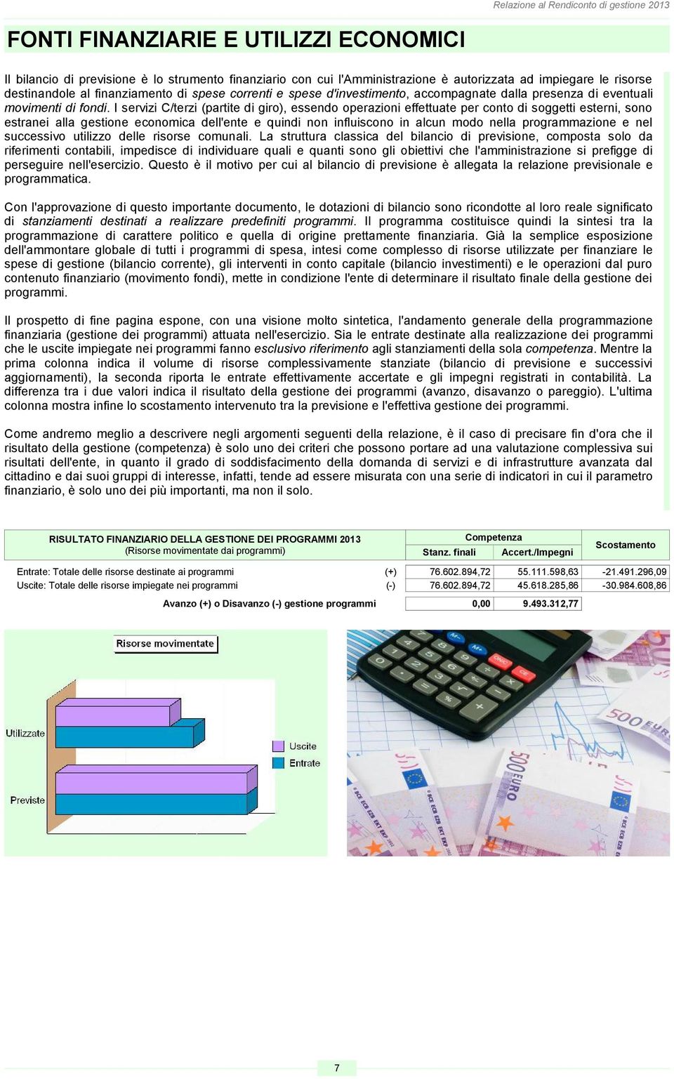 I servizi C/terzi (partite di giro), essendo operazioni effettuate per conto di soggetti esterni, sono estranei alla gestione economica dell'ente e quindi non influiscono in alcun modo nella