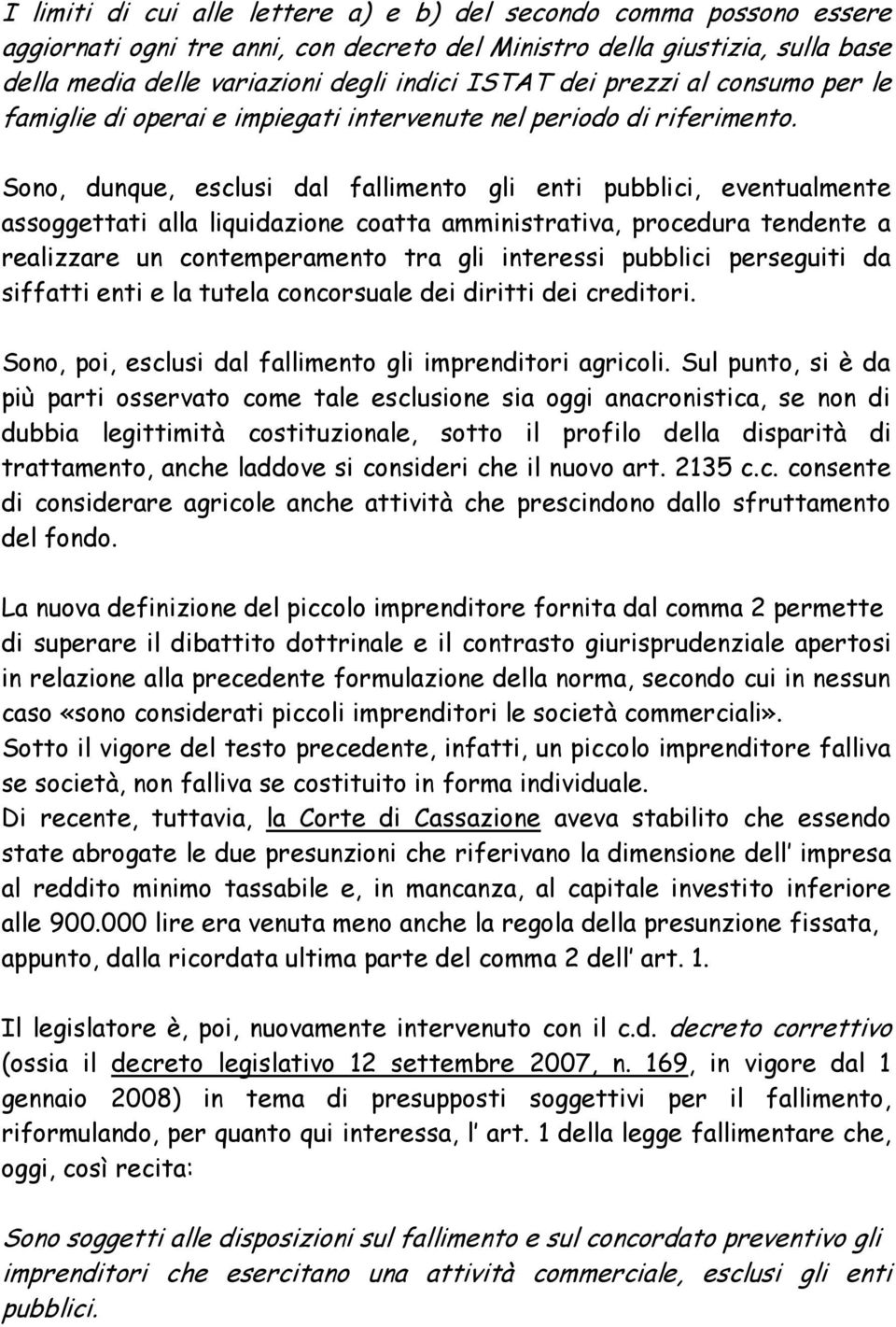 Sono, dunque, esclusi dal fallimento gli enti pubblici, eventualmente assoggettati alla liquidazione coatta amministrativa, procedura tendente a realizzare un contemperamento tra gli interessi