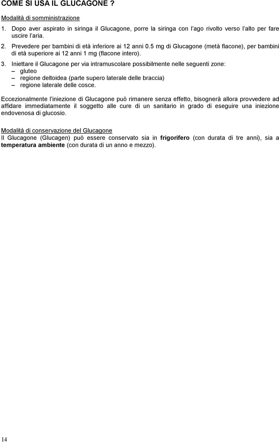 Iniettare il Glucagone per via intramuscolare possibilmente nelle seguenti zone: gluteo regione deltoidea (parte supero laterale delle braccia) regione laterale delle cosce.