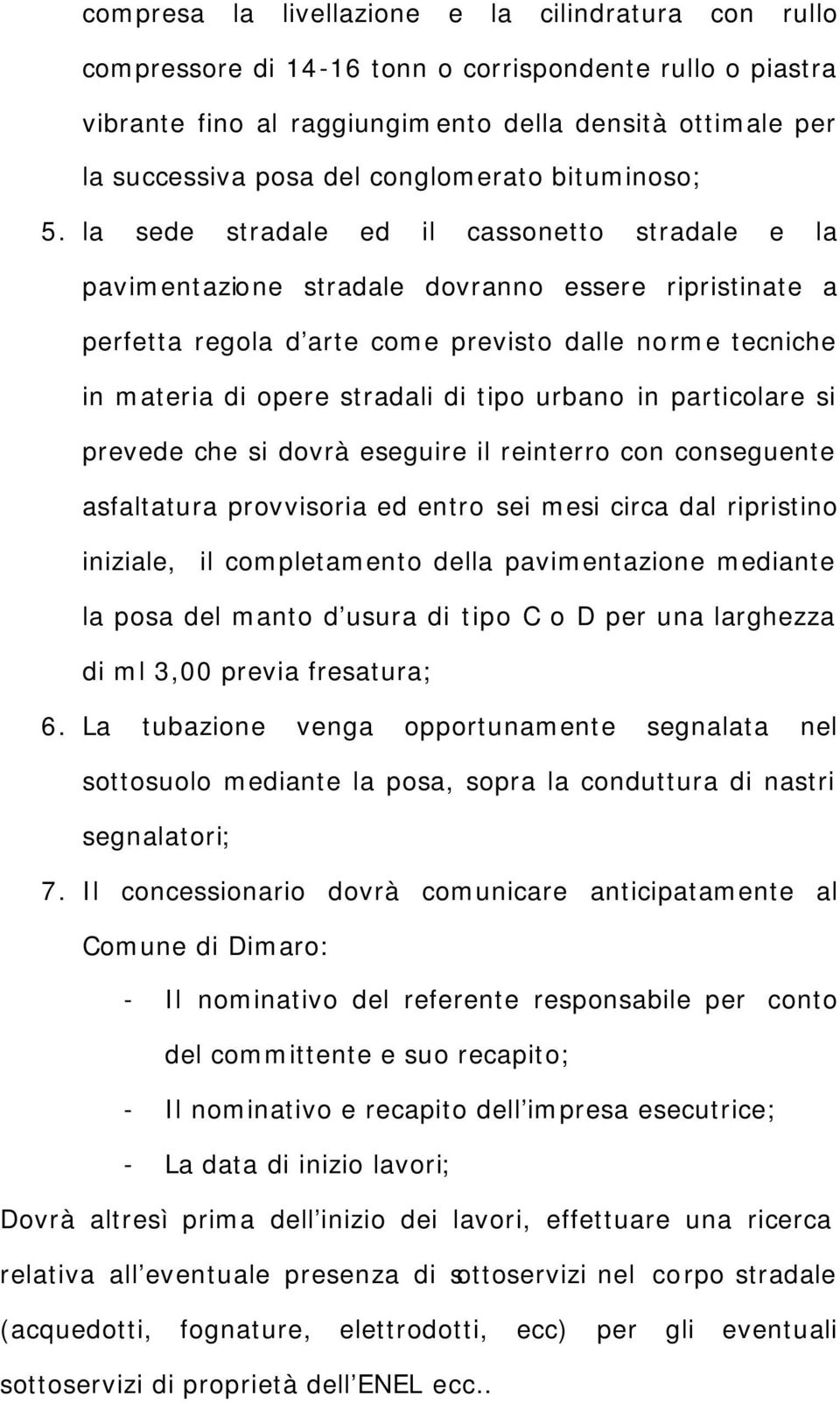 la sede stradale ed il cassonetto stradale e la pavimentazione stradale dovranno essere ripristinate a perfetta regola d arte come previsto dalle norme tecniche in materia di opere stradali di tipo