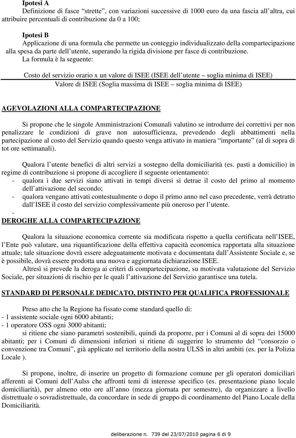 La formula è la seguente: Costo del servizio orario x un valore di ISEE (ISEE dell utente soglia minima di ISEE) Valore di ISEE (Soglia massima di ISEE soglia minima di ISEE) AGEVOLAZIONI ALLA