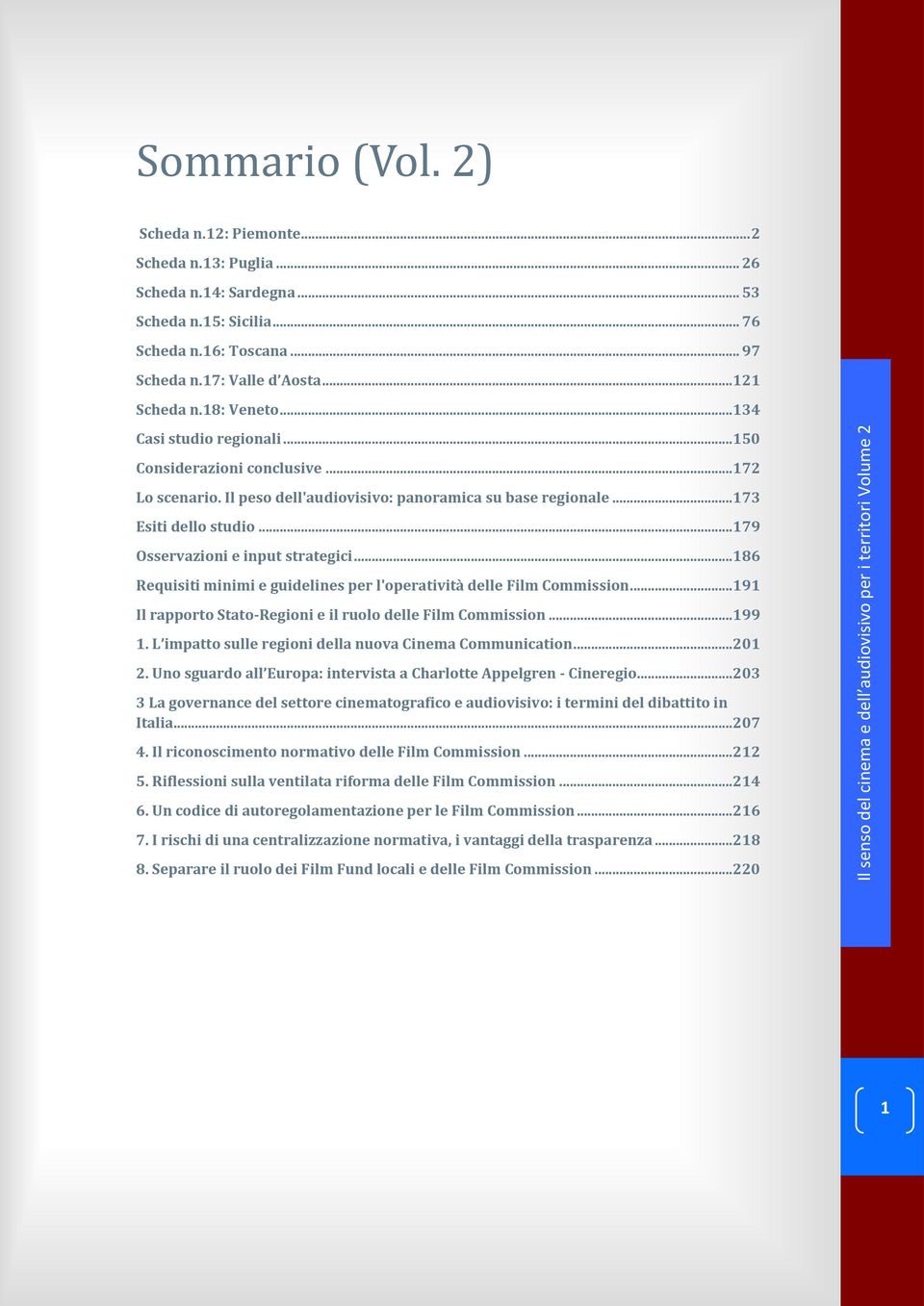 .. 179 Osservazioni e input strategici... 186 Requisiti minimi e guidelines per l'operatività delle Film Commission... 191 Il rapporto Stato-Regioni e il ruolo delle Film Commission... 199 1.