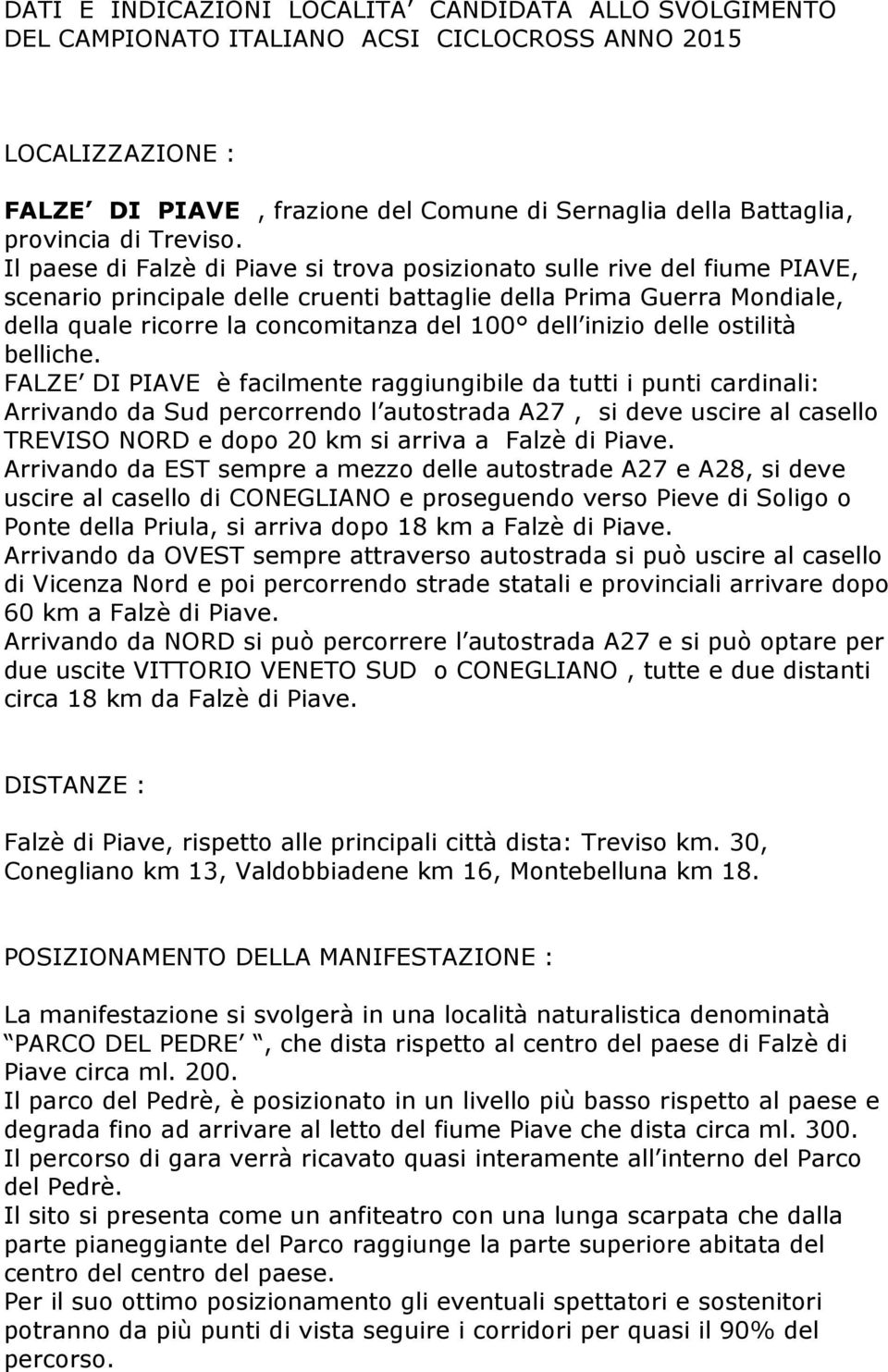 Il paese di Falzè di Piave si trova posizionato sulle rive del fiume PIAVE, scenario principale delle cruenti battaglie della Prima Guerra Mondiale, della quale ricorre la concomitanza del 100 dell