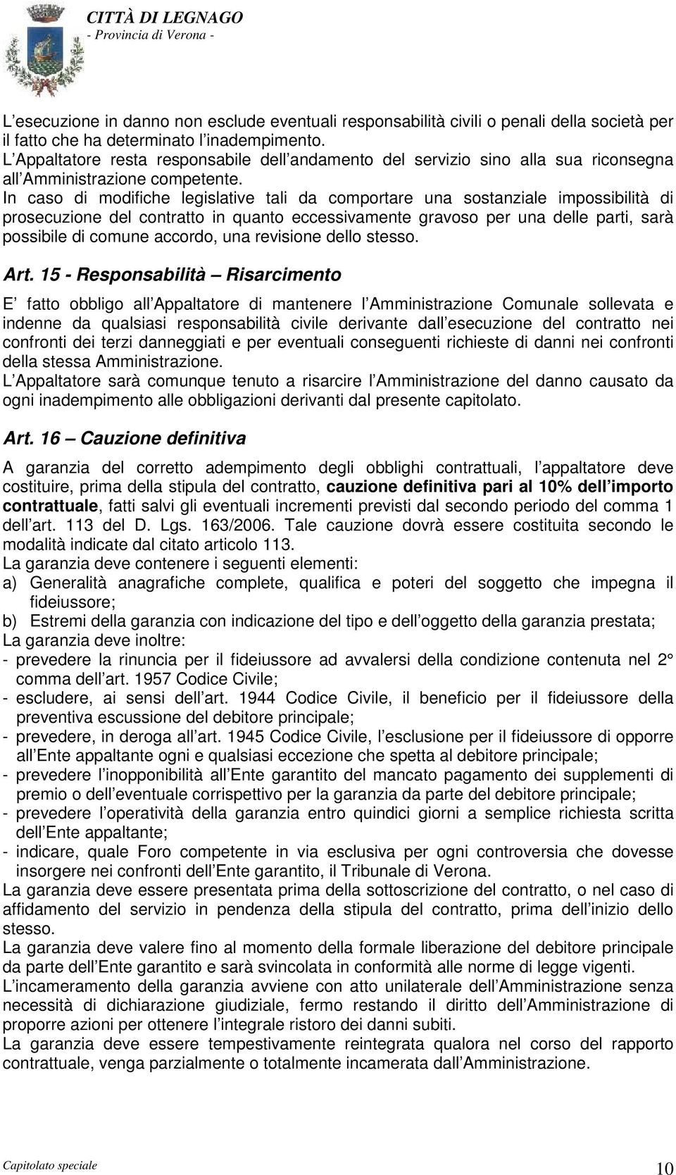 In caso di modifiche legislative tali da comportare una sostanziale impossibilità di prosecuzione del contratto in quanto eccessivamente gravoso per una delle parti, sarà possibile di comune accordo,