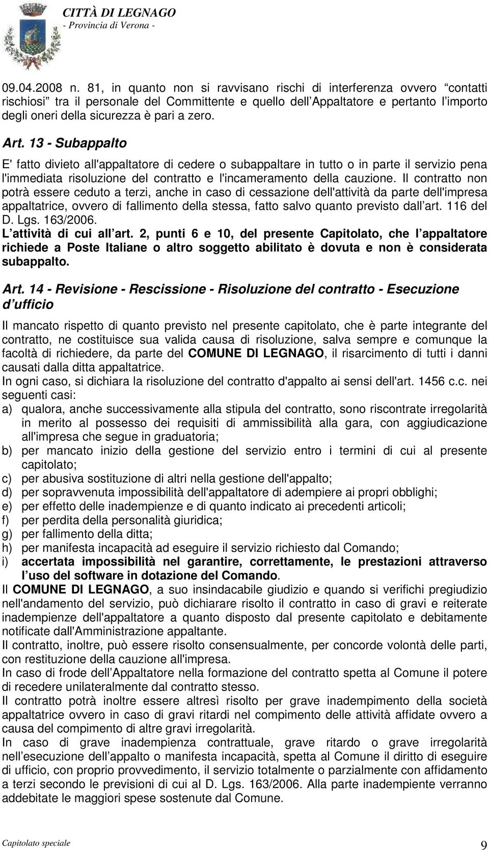 zero. Art. 13 - Subappalto E' fatto divieto all'appaltatore di cedere o subappaltare in tutto o in parte il servizio pena l'immediata risoluzione del contratto e l'incameramento della cauzione.