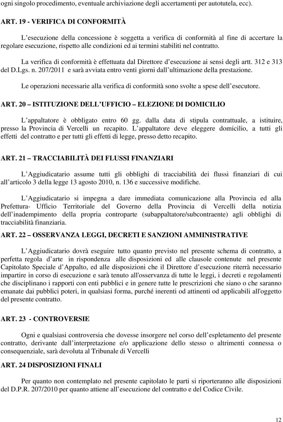 contratto. La verifica di conformità è effettuata dal Direttore d esecuzione ai sensi degli artt. 312 e 313 del D.Lgs. n. 207/2011 e sarà avviata entro venti giorni dall ultimazione della prestazione.