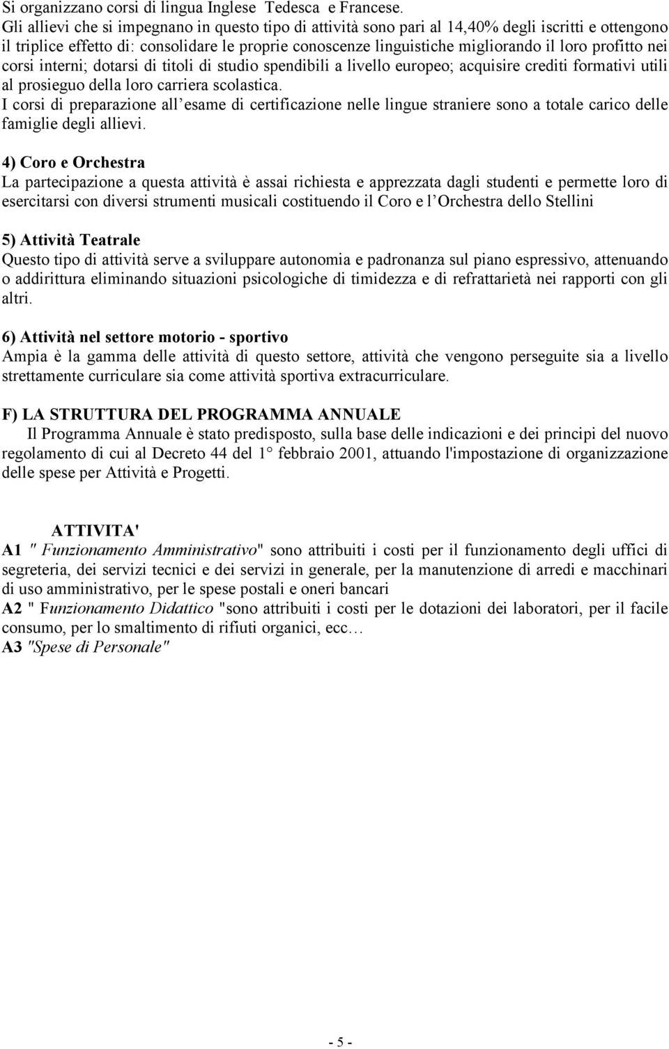 profitto nei corsi interni; dotarsi di titoli di studio spendibili a livello europeo; acquisire crediti formativi utili al prosieguo della loro carriera scolastica.