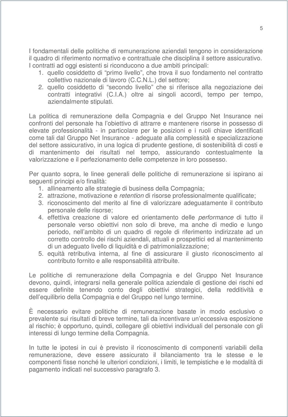 ) del settore; 2. quello cosiddetto di secondo livello che si riferisce alla negoziazione dei contratti integrativi (C.I.A.) oltre ai singoli accordi, tempo per tempo, aziendalmente stipulati.