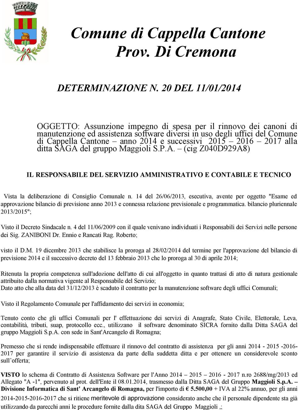 successivi 2015 2016 2017 alla ditta SAGA del gruppo Maggioli S.P.A. (cig Z040D929A8) IL RESPONSABILE DEL SERVIZIO AMMINISTRATIVO E CONTABILE E TECNICO Vista la deliberazione di Consiglio Comunale n.