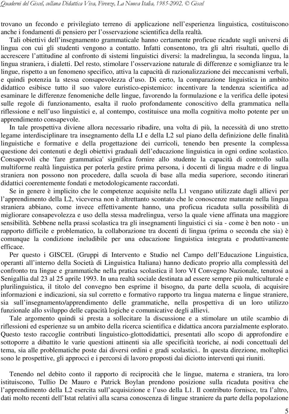 Infatti consentono, tra gli altri risultati, quello di accrescere l attitudine al confronto di sistemi linguistici diversi: la madrelingua, la seconda lingua, la lingua straniera, i dialetti.