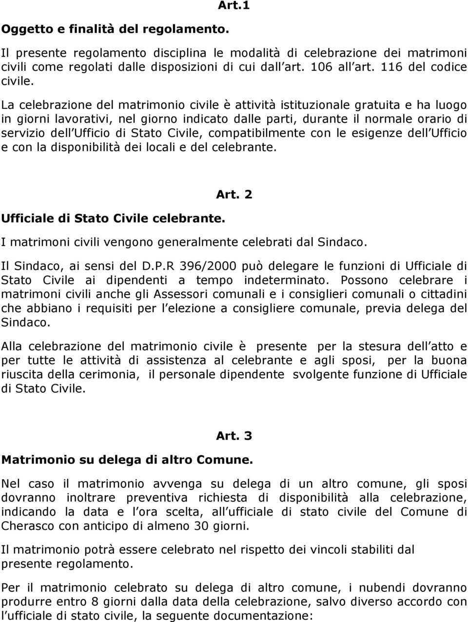 La celebrazione del matrimonio civile è attività istituzionale gratuita e ha luogo in giorni lavorativi, nel giorno indicato dalle parti, durante il normale orario di servizio dell Ufficio di Stato