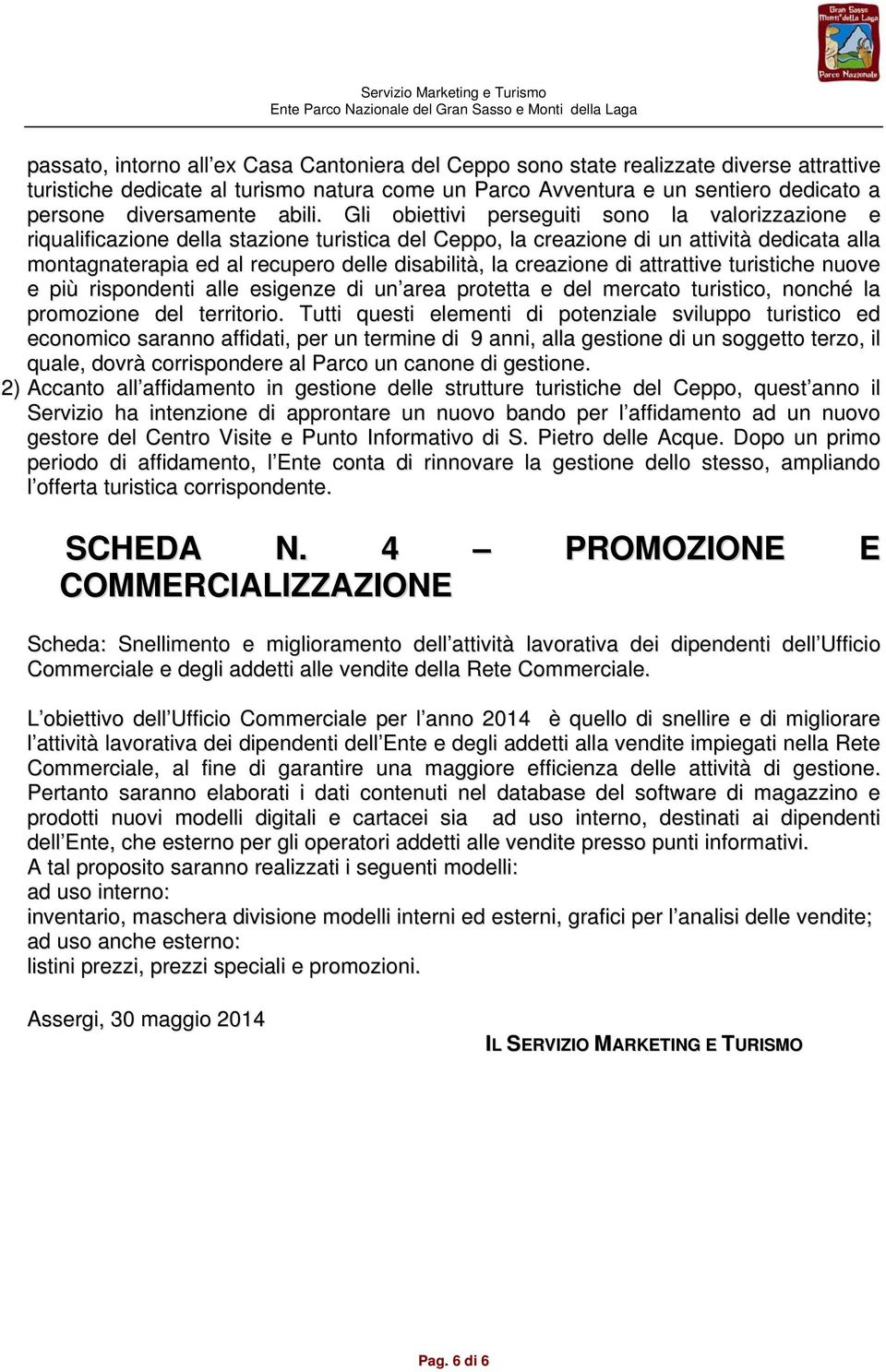 Gli obiettivi perseguiti sono la valorizzazione e riqualificazione della stazione turistica del Ceppo, la creazione di un attività dedicata alla montagnaterapia ed al recupero delle disabilità, la