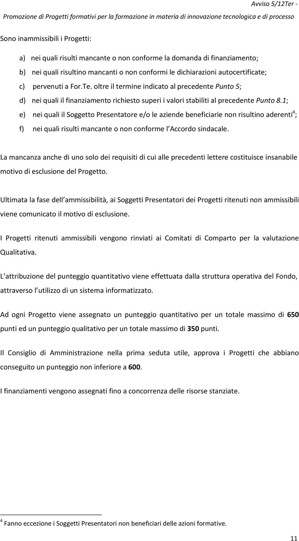 1; e) nei quali il Soggetto Presentatore e/o le aziende beneficiarie non risultino aderenti 4 ; f) nei quali risulti mancante o non conforme l Accordo sindacale.