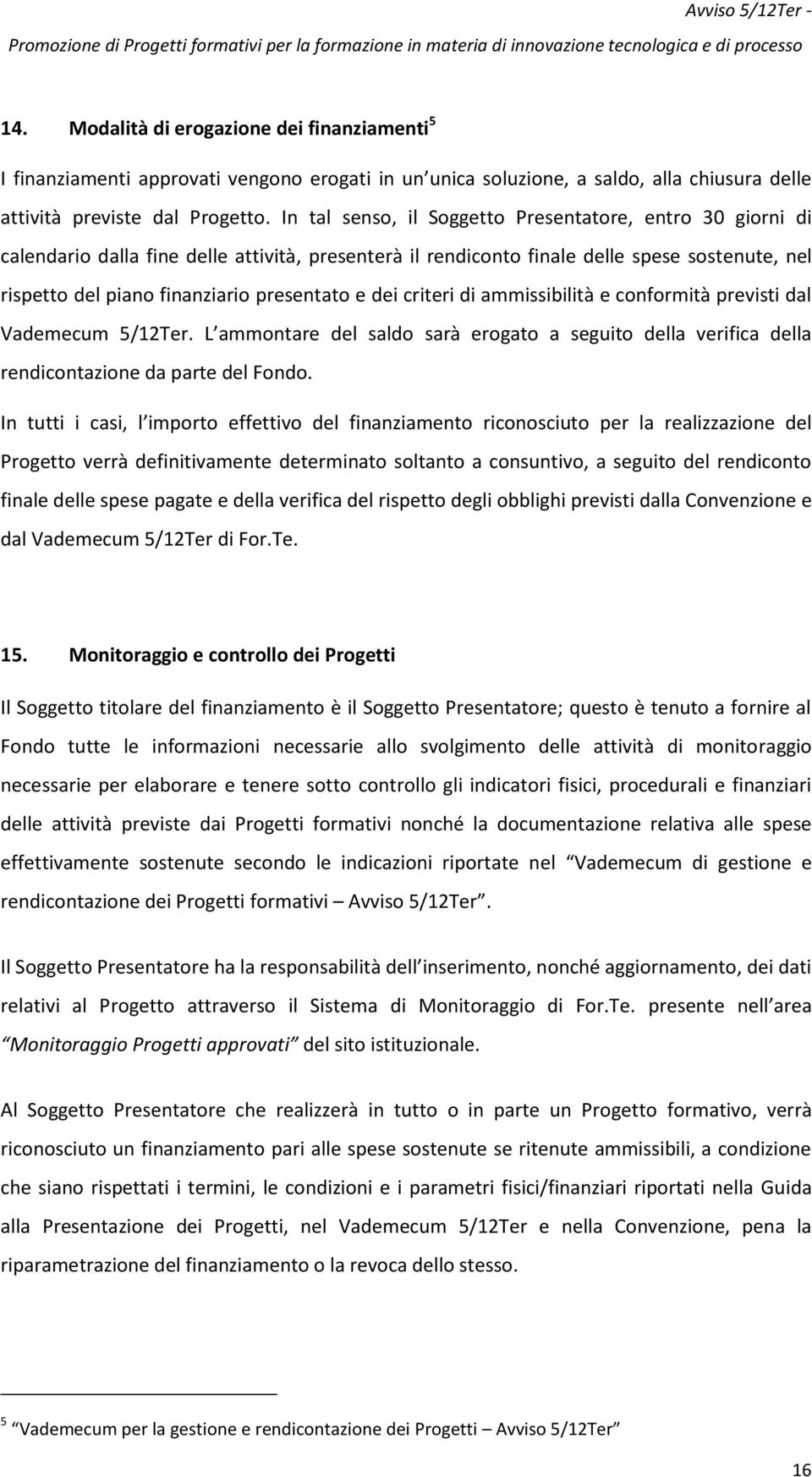 dei criteri di ammissibilità e conformità previsti dal Vademecum 5/12Ter. L ammontare del saldo sarà erogato a seguito della verifica della rendicontazione da parte del Fondo.