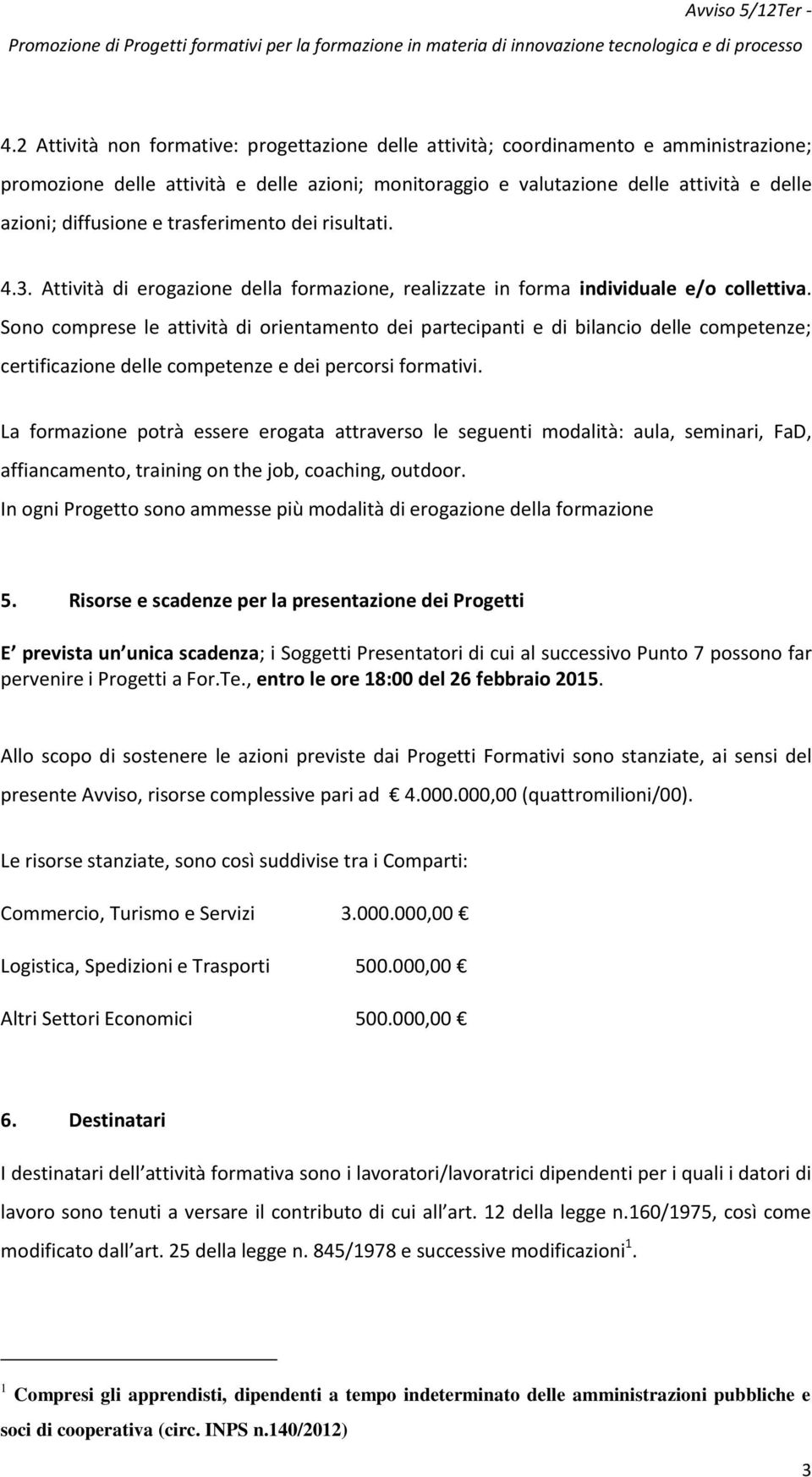 Sono comprese le attività di orientamento dei partecipanti e di bilancio delle competenze; certificazione delle competenze e dei percorsi formativi.