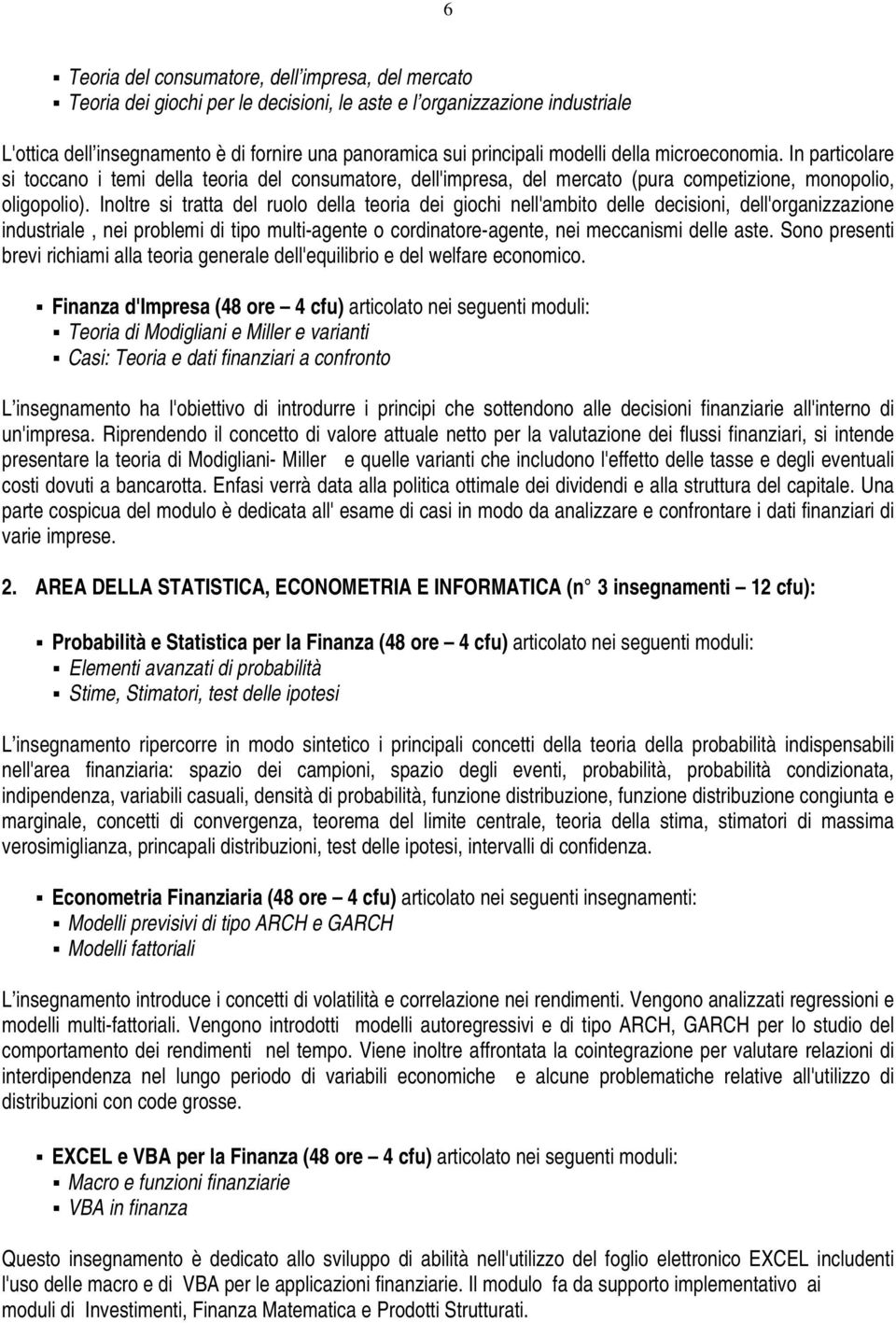 Inoltre si tratta del ruolo della teoria dei giochi nell'ambito delle decisioni, dell'organizzazione industriale, nei problemi di tipo multi-agente o cordinatore-agente, nei meccanismi delle aste.