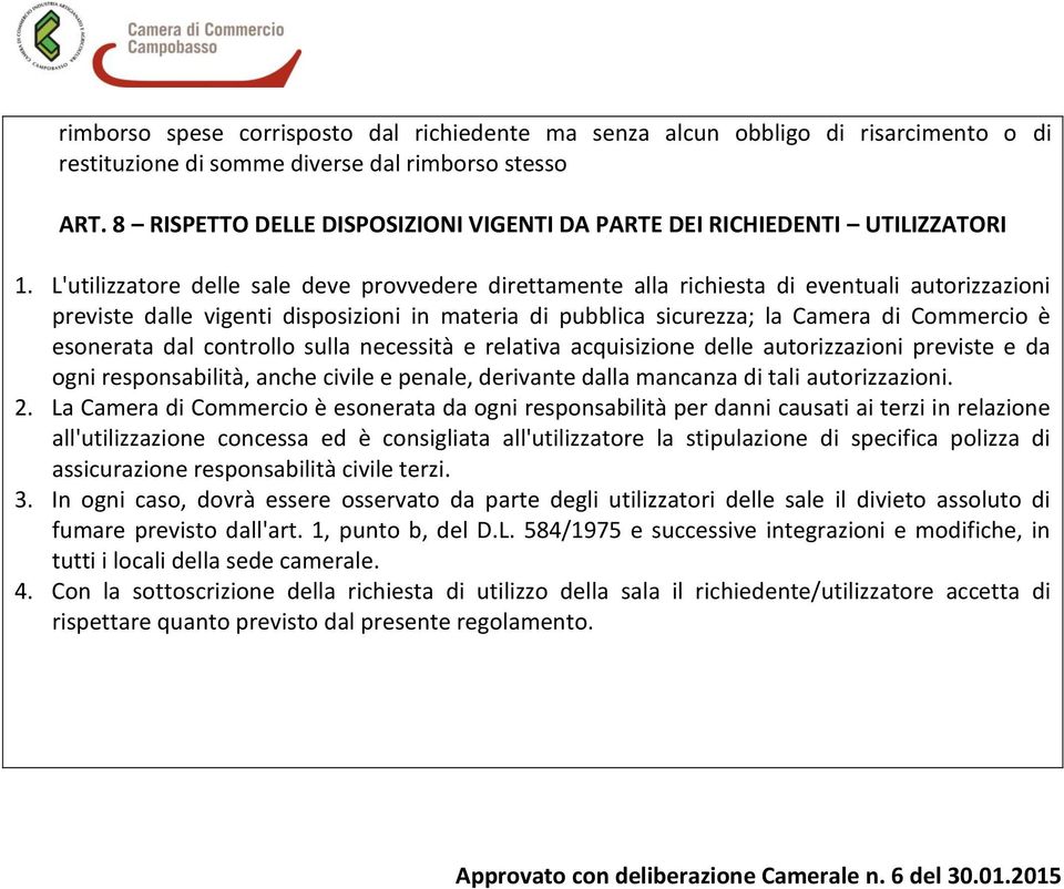 L'utilizzatore delle sale deve provvedere direttamente alla richiesta di eventuali autorizzazioni previste dalle vigenti disposizioni in materia di pubblica sicurezza; la Camera di Commercio è