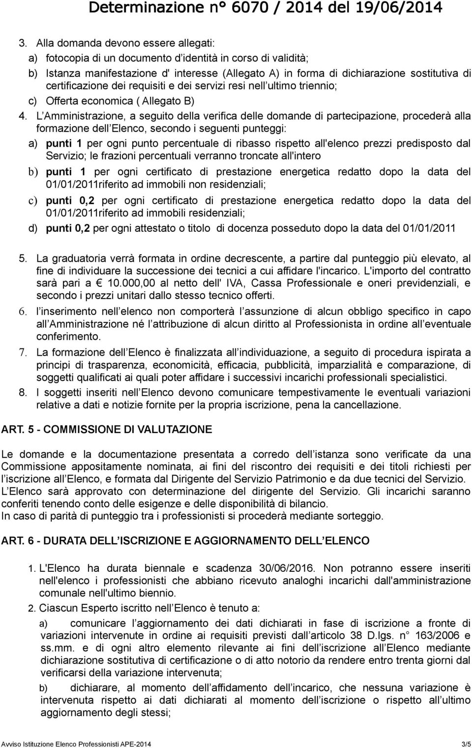 L Amministrazione, a seguito della verifica delle domande di partecipazione, procederà alla formazione dell Elenco, secondo i seguenti punteggi: a) punti 1 per ogni punto percentuale di ribasso