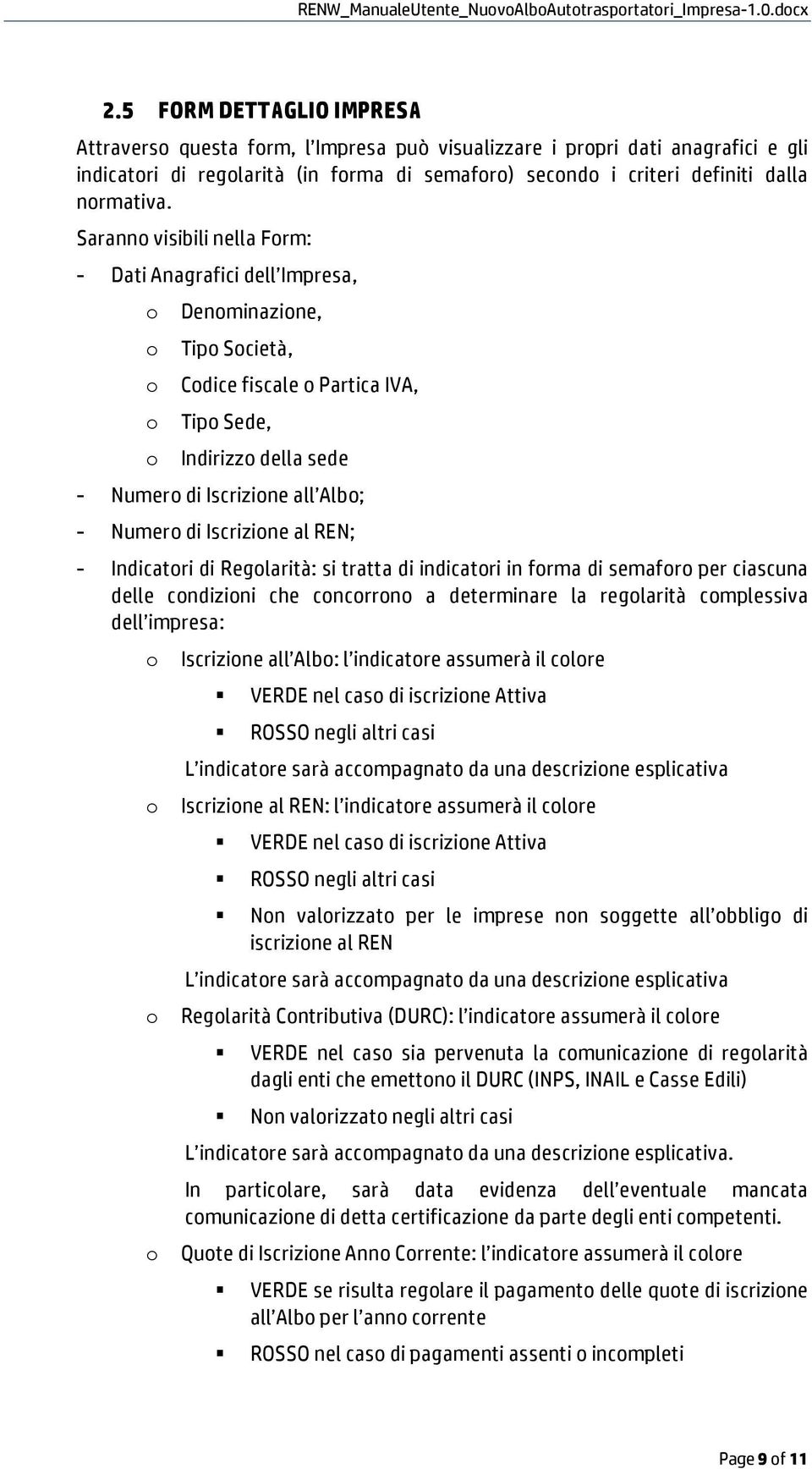 Sarann visibili nella Frm: - Dati Anagrafici dell Impresa, Denminazine, Tip Scietà, Cdice fiscale Partica IVA, Tip Sede, Indirizz della sede - Numer di Iscrizine all Alb; - Numer di Iscrizine al REN;