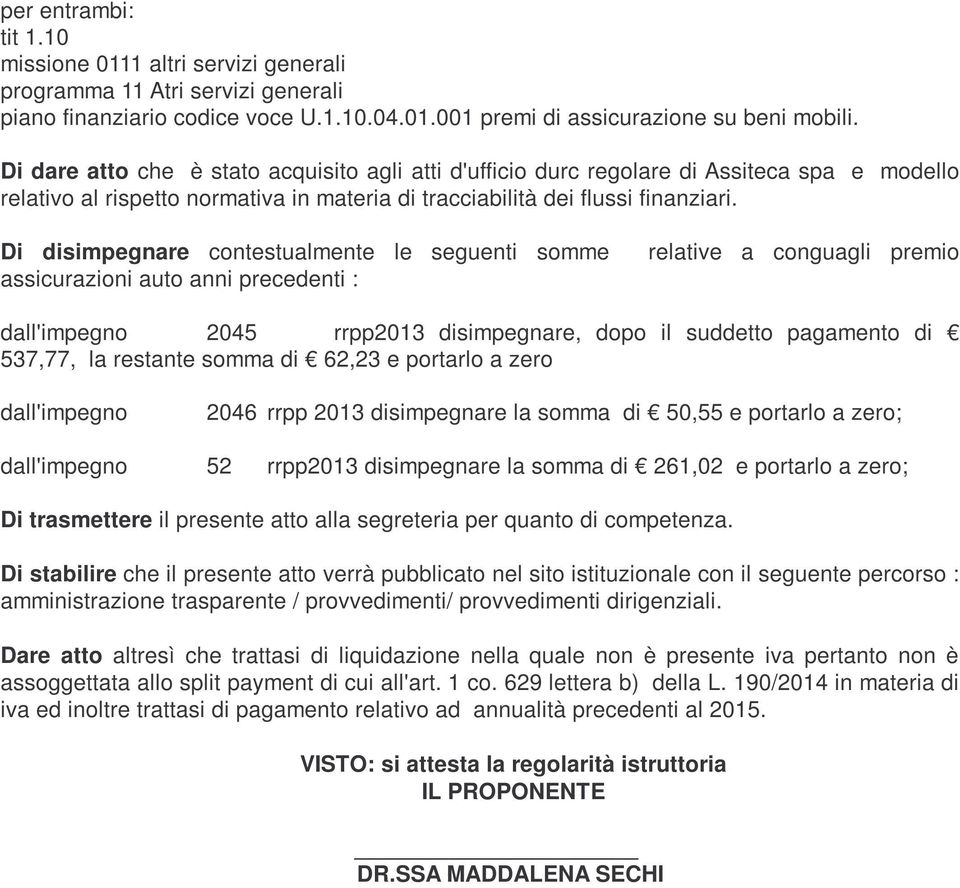 Di disimpegnare contestualmente le seguenti somme relative a conguagli premio assicurazioni auto anni precedenti : dall'impegno 2045 rrpp2013 disimpegnare, dopo il suddetto pagamento di 537,77, la