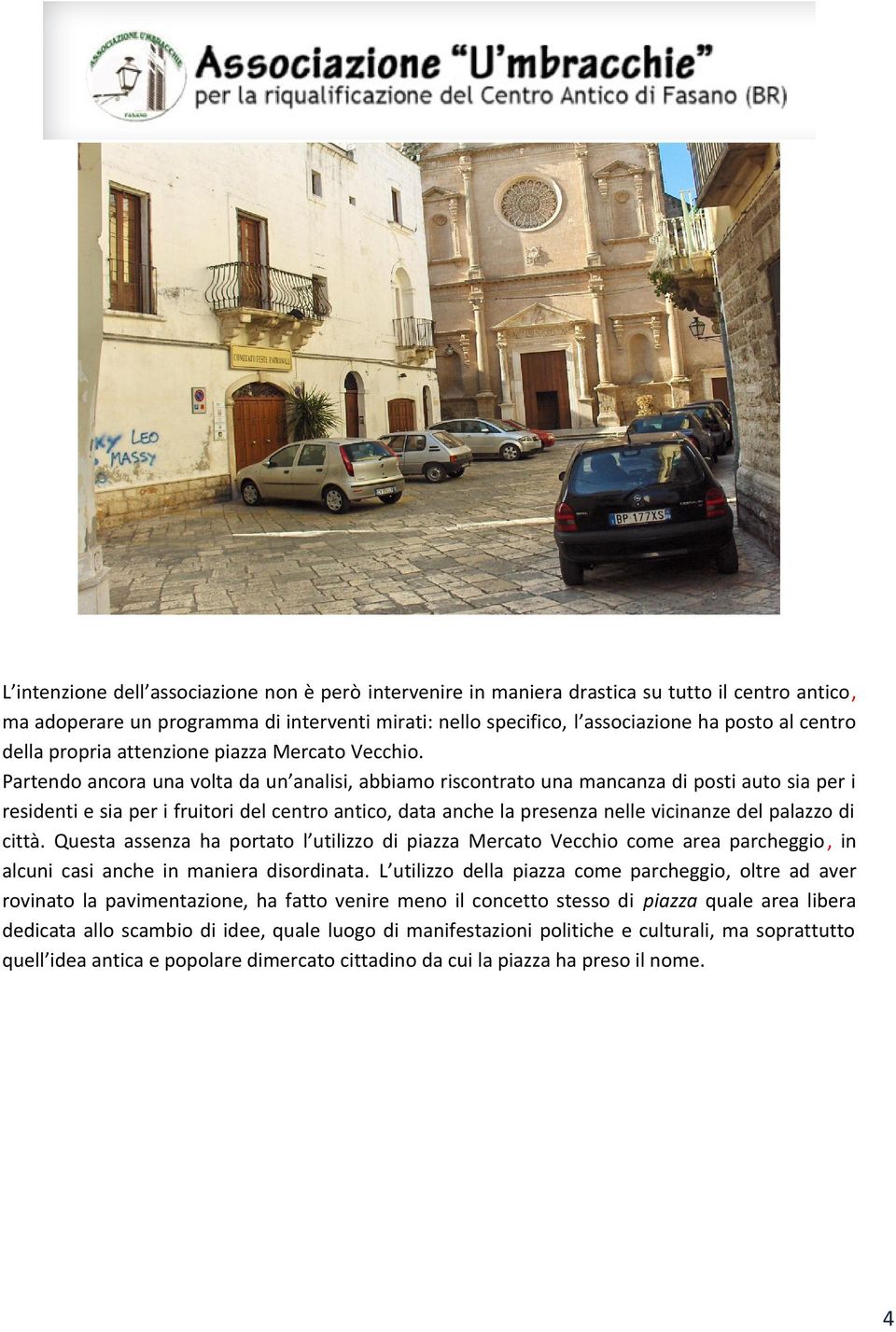 Partendo ancora una volta da un analisi, abbiamo riscontrato una mancanza di posti auto sia per i residenti e sia per i fruitori del centro antico, data anche la presenza nelle vicinanze del palazzo