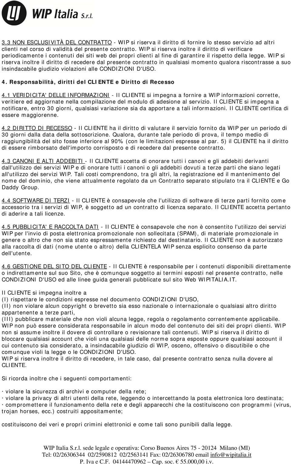 WIP si riserva inoltre il diritto di recedere dal presente contratto in qualsiasi momento qualora riscontrasse a suo insindacabile giudizio violazioni alle CONDIZIONI D'USO. 4.