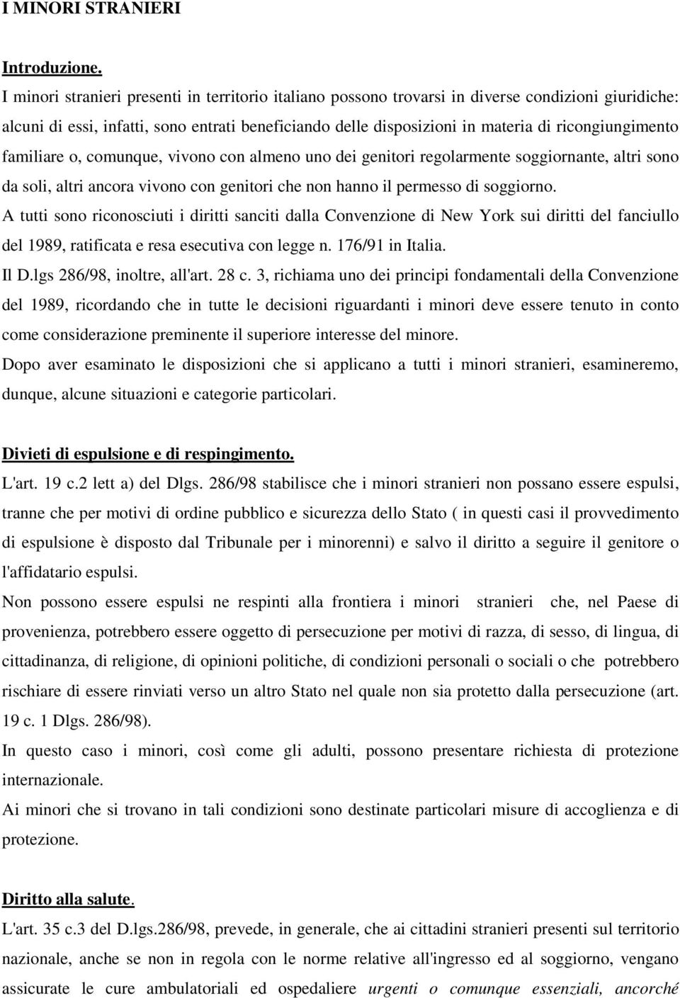 ricongiungimento familiare o, comunque, vivono con almeno uno dei genitori regolarmente soggiornante, altri sono da soli, altri ancora vivono con genitori che non hanno il permesso di soggiorno.