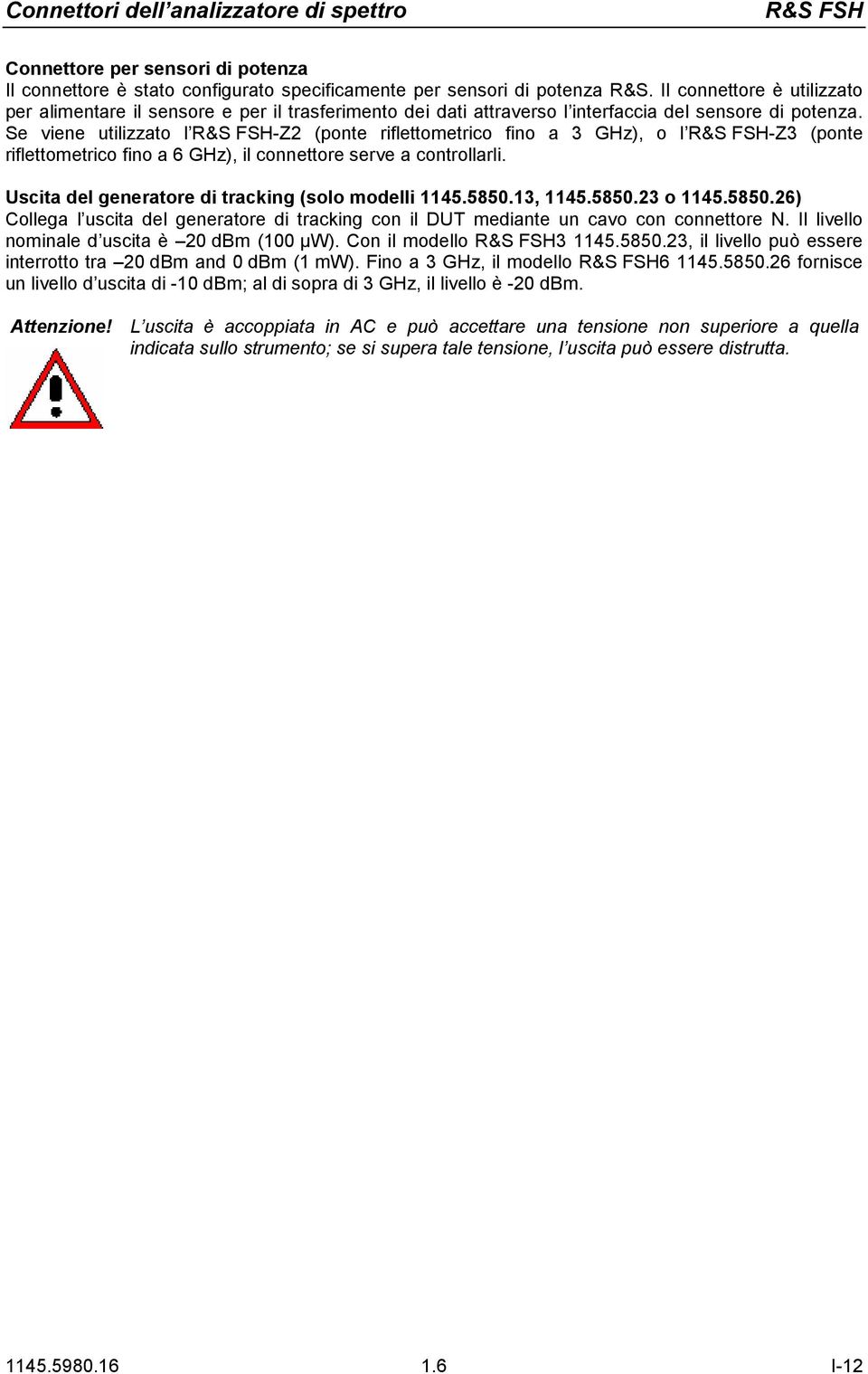 Se viene utilizzato l R&S FSH-Z2 (ponte riflettometrico fino a 3 GHz), o l R&S FSH-Z3 (ponte riflettometrico fino a 6 GHz), il connettore serve a controllarli.