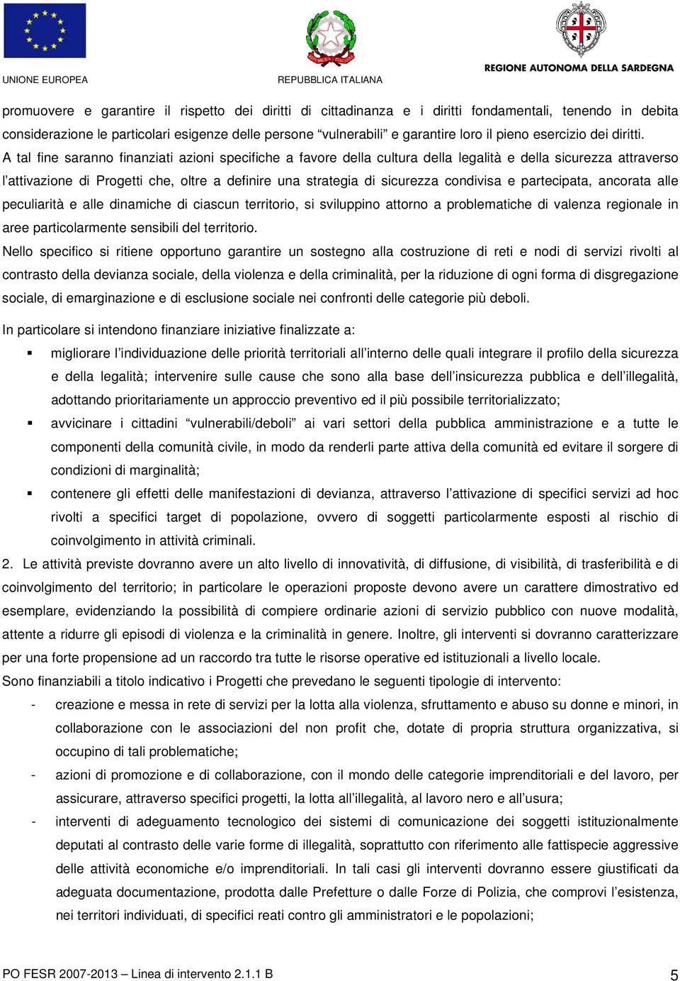 A tal fine saranno finanziati azioni specifiche a favore della cultura della legalità e della sicurezza attraverso l attivazione di Progetti che, oltre a definire una strategia di sicurezza condivisa