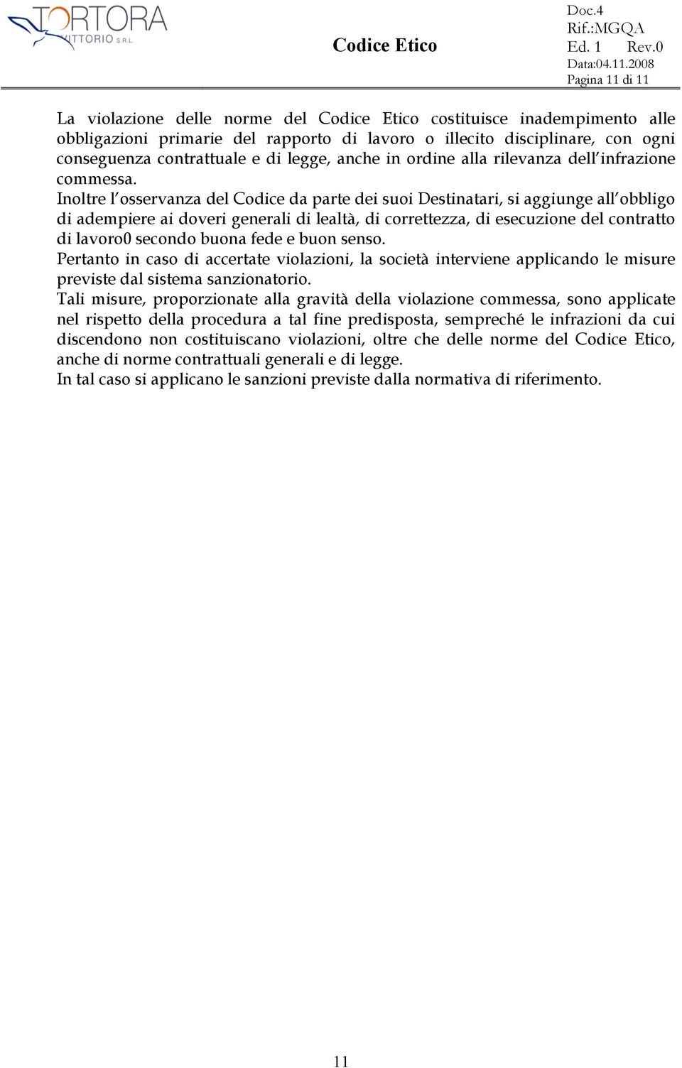 Inoltre l osservanza del Codice da parte dei suoi Destinatari, si aggiunge all obbligo di adempiere ai doveri generali di lealtà, di correttezza, di esecuzione del contratto di lavoro0 secondo buona