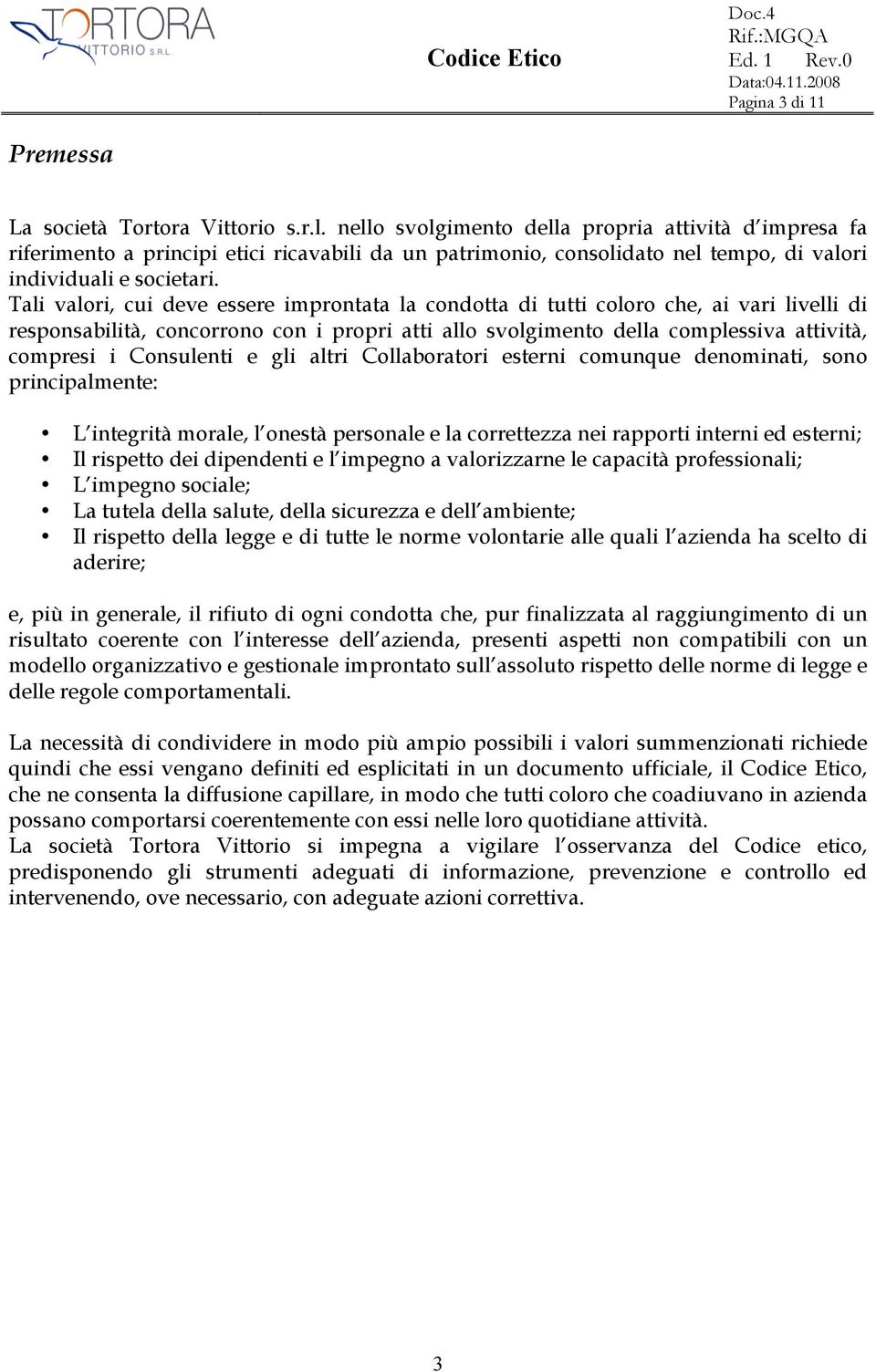 Tali valori, cui deve essere improntata la condotta di tutti coloro che, ai vari livelli di responsabilità, concorrono con i propri atti allo svolgimento della complessiva attività, compresi i