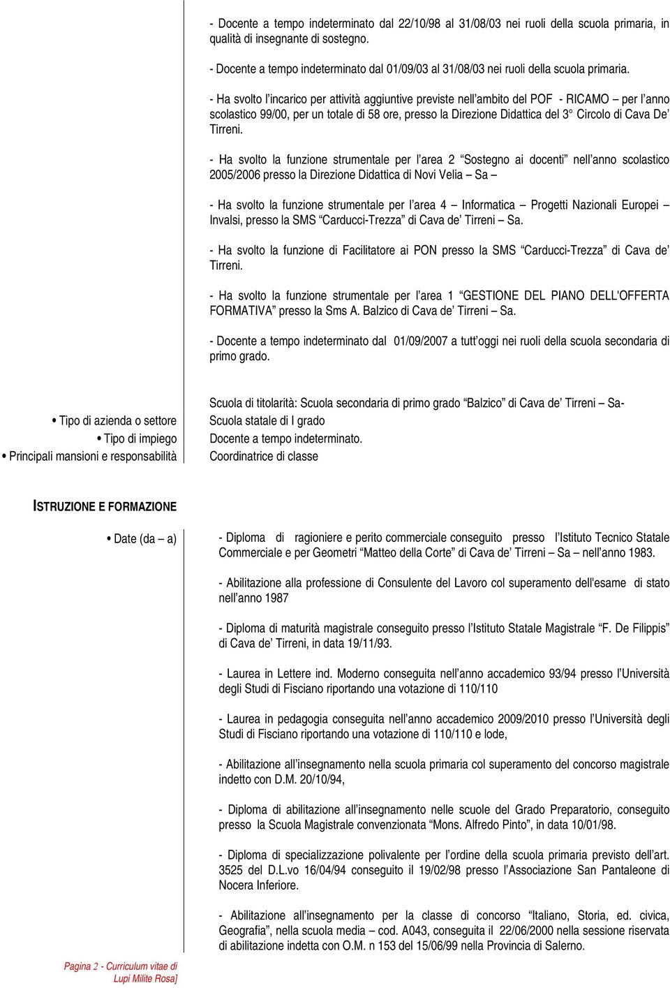 - Ha svolto l incarico per attività aggiuntive previste nell ambito del POF - RICAMO per l anno scolastico 99/00, per un totale di 58 ore, presso la Direzione Didattica del 3 Circolo di Cava De - Ha