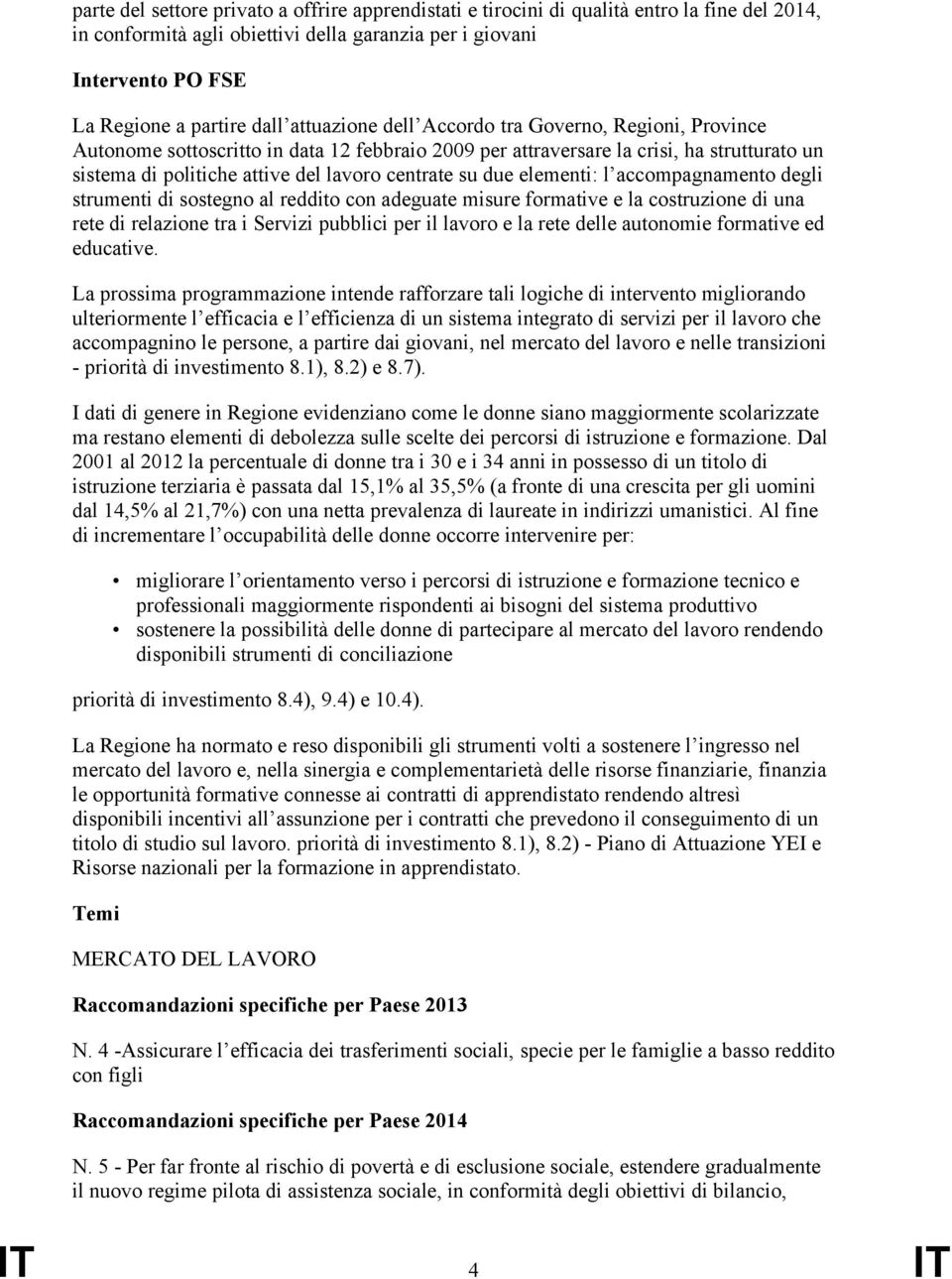 due elementi: l accompagnamento degli strumenti di sostegno al reddito con adeguate misure formative e la costruzione di una rete di relazione tra i Servizi pubblici per il lavoro e la rete delle