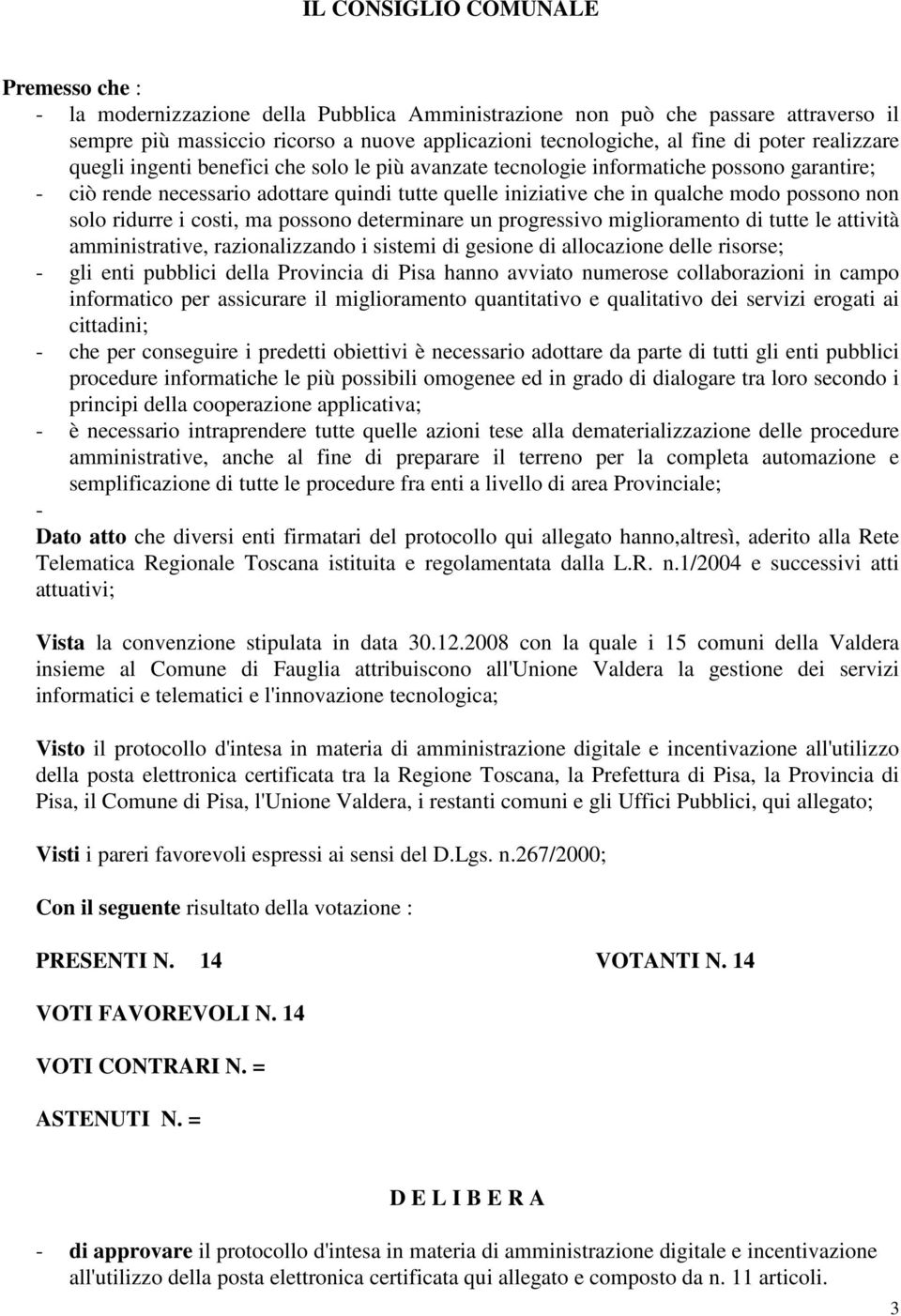 non solo ridurre i costi, ma possono determinare un progressivo miglioramento di tutte le attività amministrative, razionalizzando i sistemi di gesione di allocazione delle risorse; - gli enti