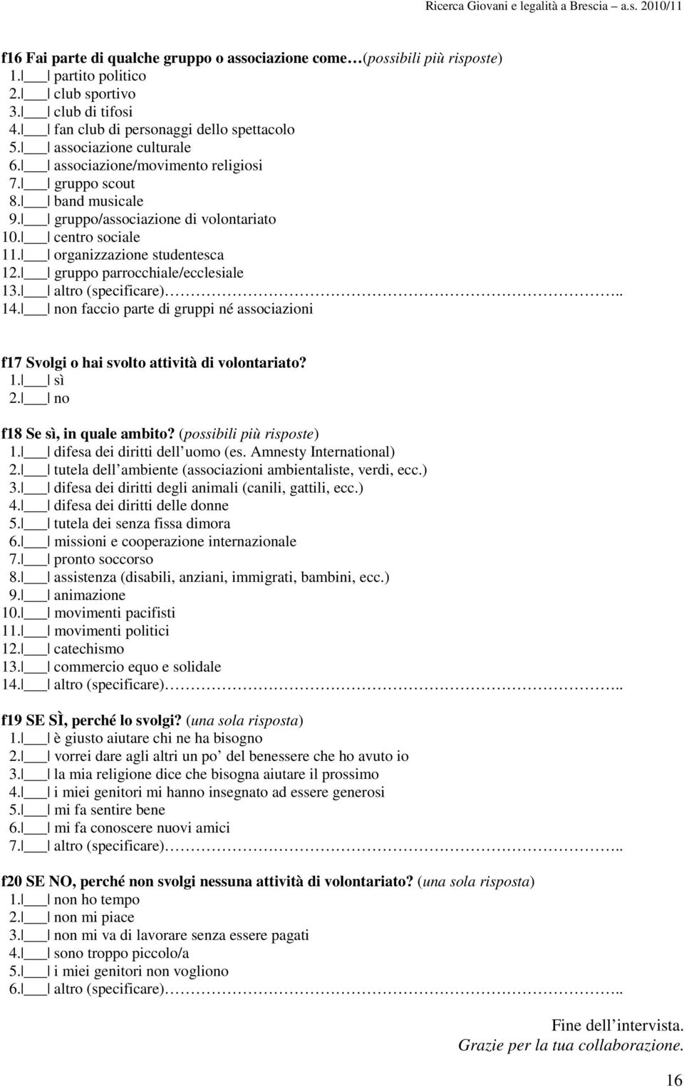 gruppo parrocchiale/ecclesiale 13. altro (specificare).. 1. non faccio parte di gruppi né associazioni f17 Svolgi o hai svolto attività di volontariato? 1. sì 2. no f18 Se sì, in quale ambito?