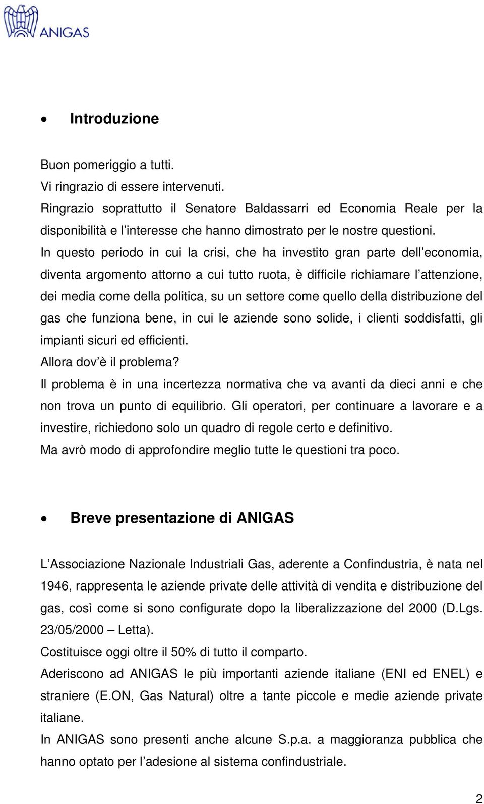 In questo periodo in cui la crisi, che ha investito gran parte dell economia, diventa argomento attorno a cui tutto ruota, è difficile richiamare l attenzione, dei media come della politica, su un