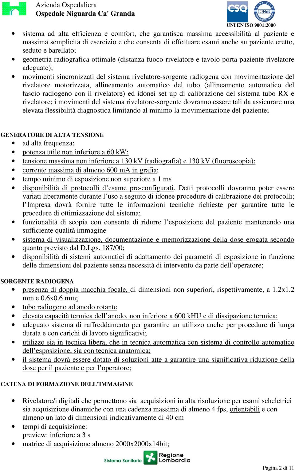 movimentazione del rivelatore motorizzata, allineamento automatico del tubo (allineamento automatico del fascio radiogeno con il rivelatore) ed idonei set up di calibrazione del sistema tubo RX e