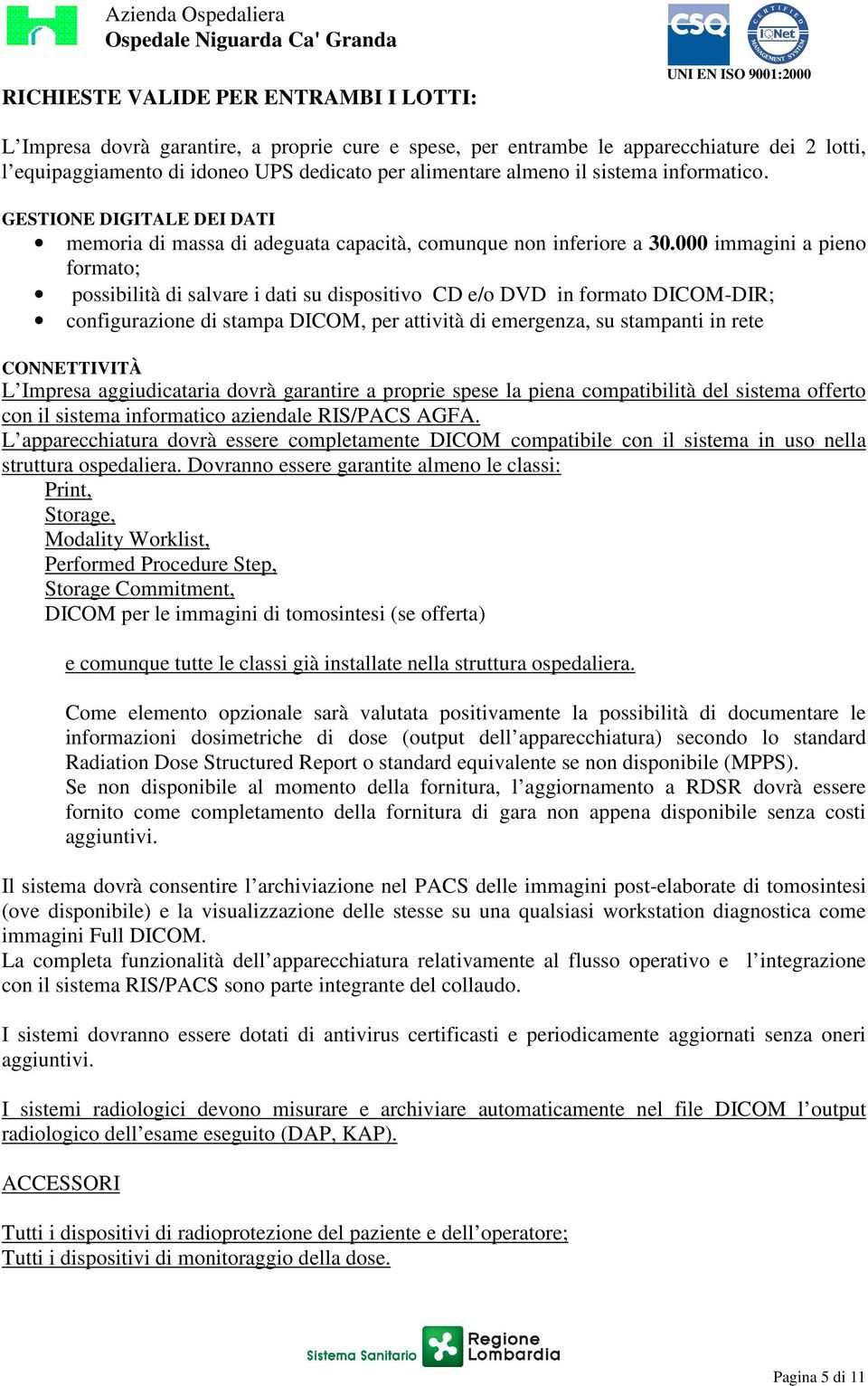 000 immagini a pieno formato; possibilità di salvare i dati su dispositivo CD e/o DVD in formato DICOM-DIR; configurazione di stampa DICOM, per attività di emergenza, su stampanti in rete