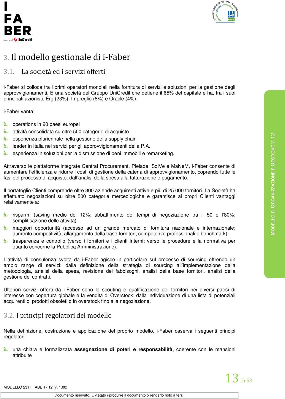 È una società del Gruppo UniCredit che detiene il 65% del capitale e ha, tra i suoi principali azionisti, Erg (23%), Impreglio (8%) e Oracle (4%).