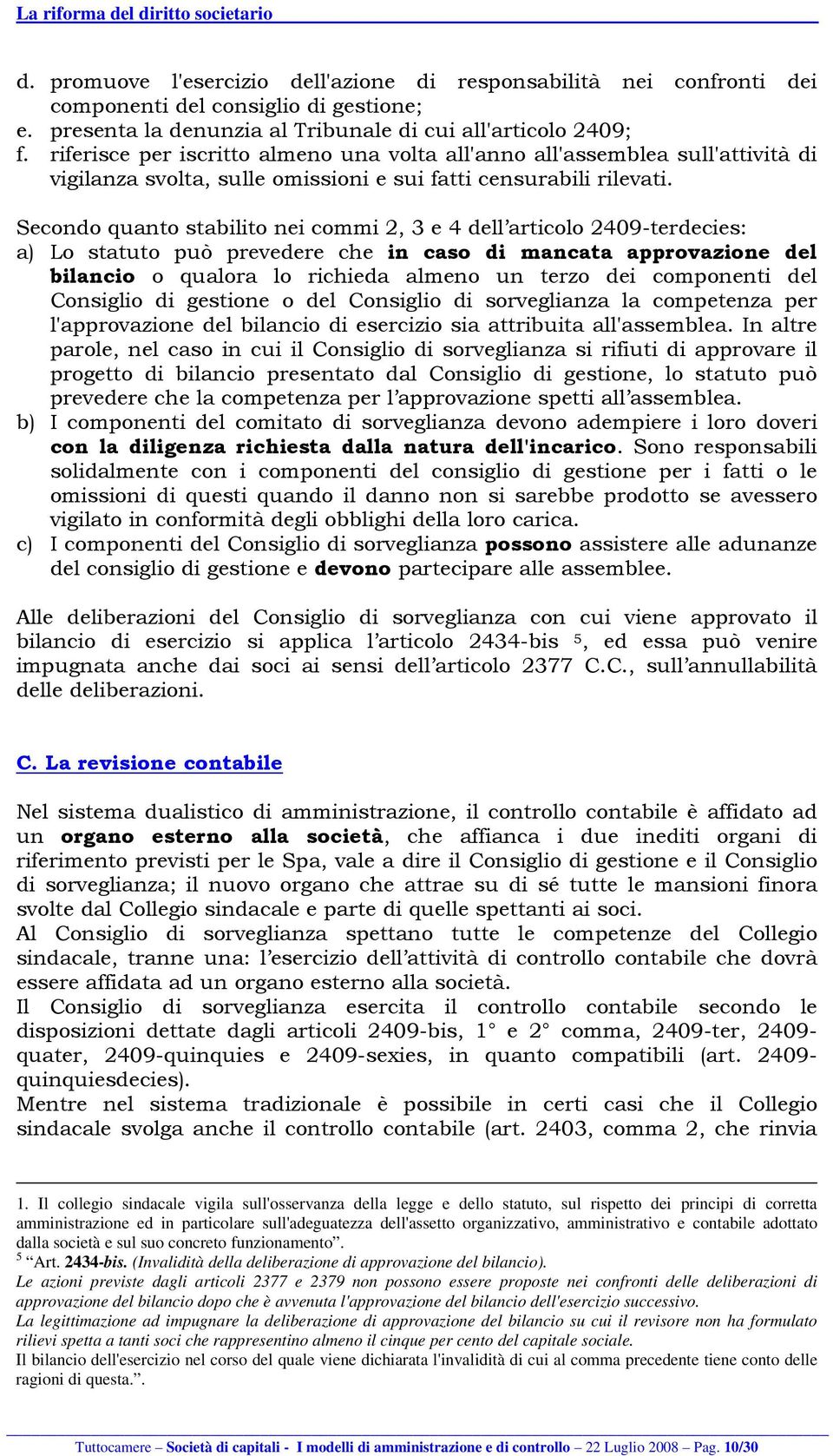 Secondo quanto stabilito nei commi 2, 3 e 4 dell articolo 2409-terdecies: a) Lo statuto può prevedere che in caso di mancata approvazione del bilancio o qualora lo richieda almeno un terzo dei